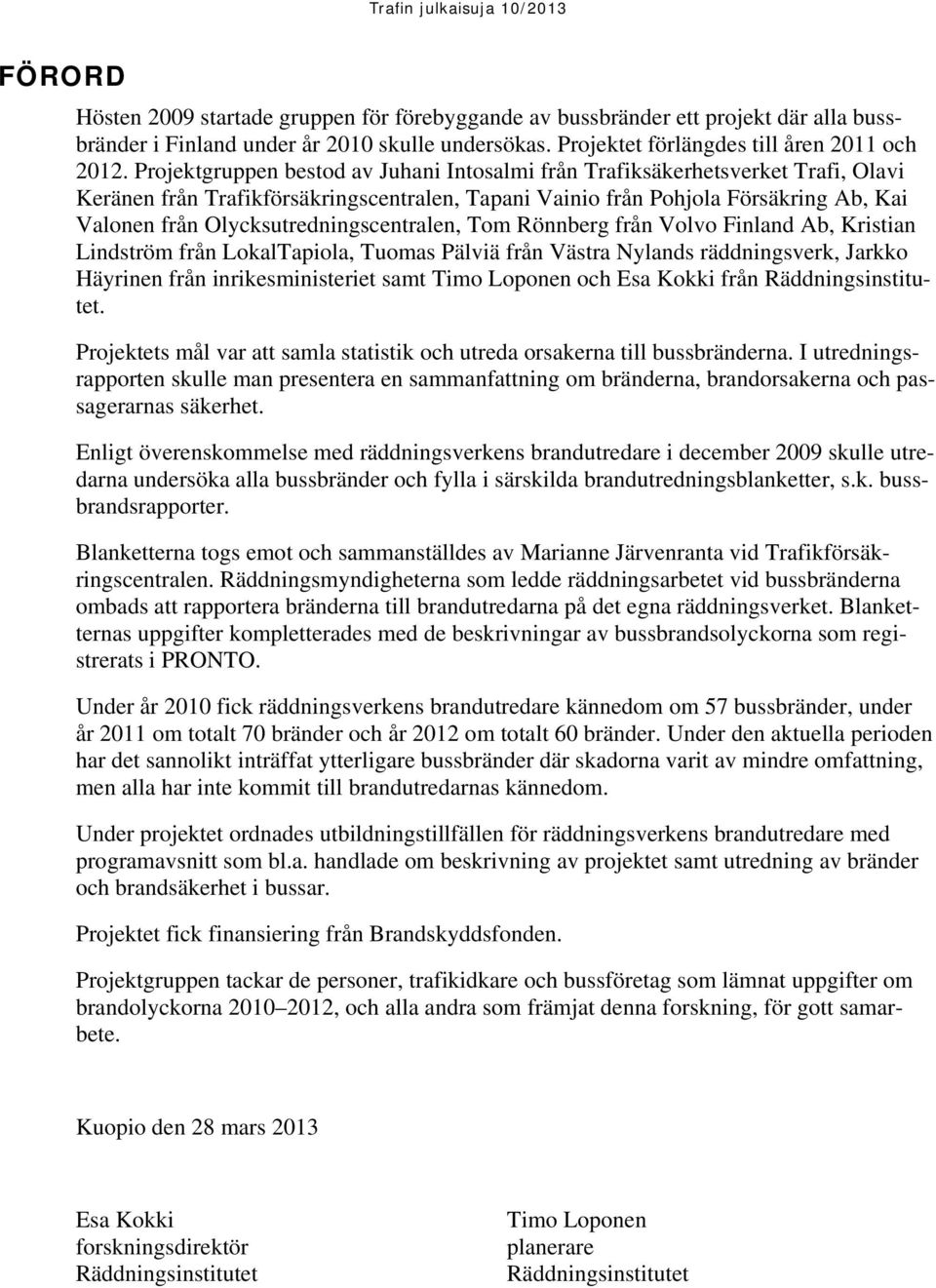 Projektgruppen bestod av Juhani Intosalmi från Trafiksäkerhetsverket Trafi, Olavi Keränen från Trafikförsäkringscentralen, Tapani Vainio från Pohjola Försäkring Ab, Kai Valonen från