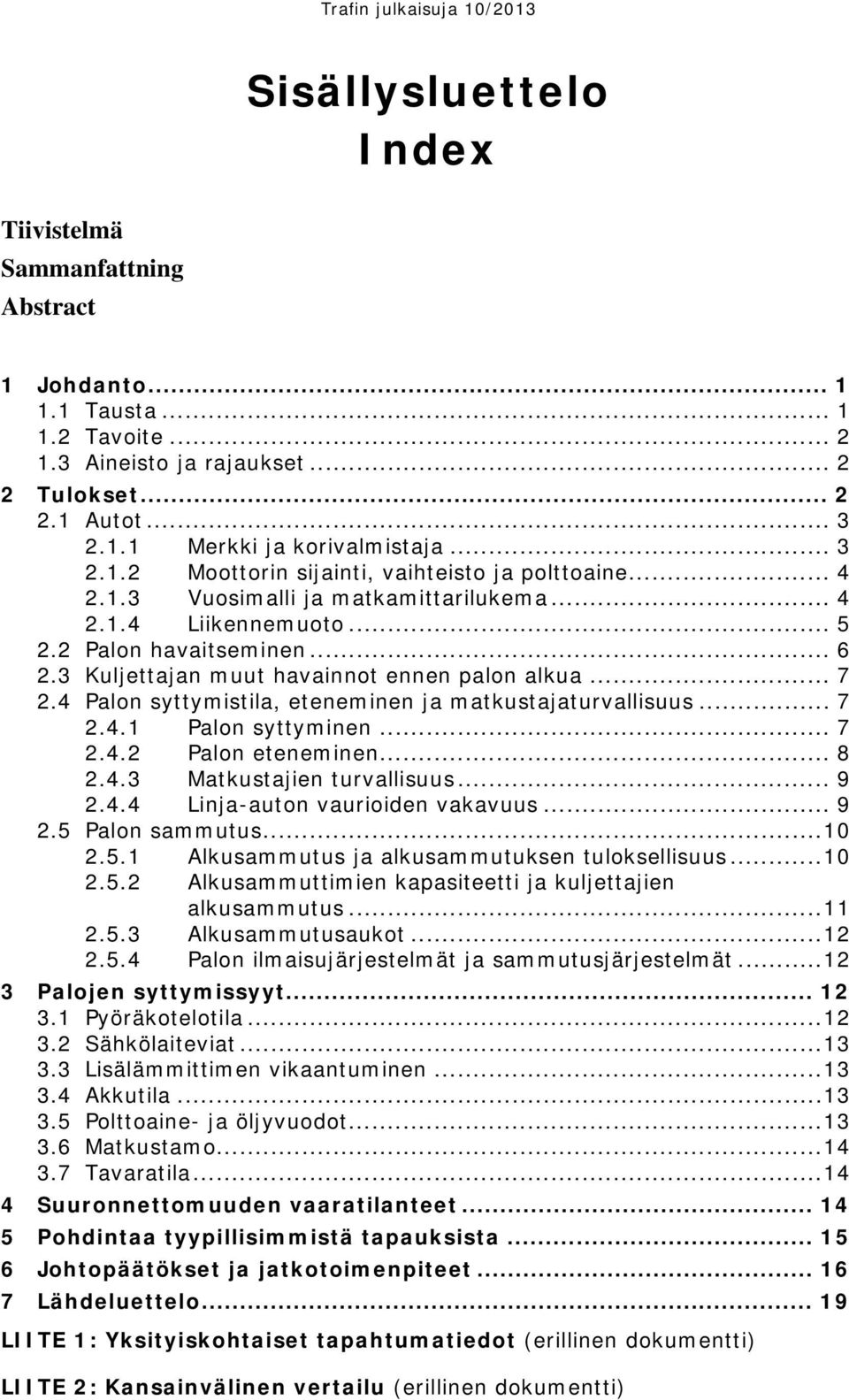 3 Kuljettajan muut havainnot ennen palon alkua... 7 2.4 Palon syttymistila, eteneminen ja matkustajaturvallisuus... 7 2.4.1 Palon syttyminen... 7 2.4.2 Palon eteneminen... 8 2.4.3 Matkustajien turvallisuus.