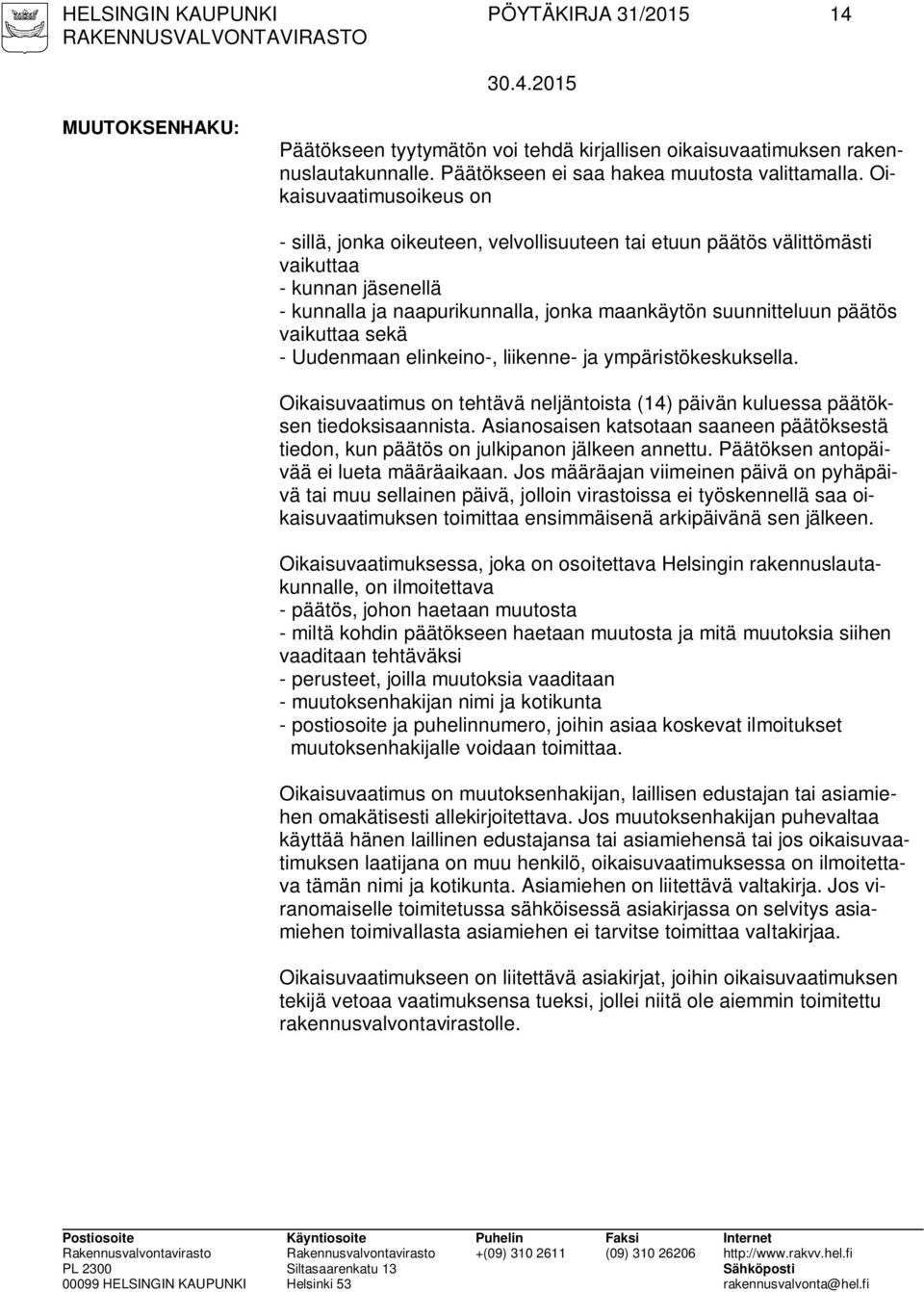 vaikuttaa sekä - Uudenmaan elinkeino-, liikenne- ja ympäristökeskuksella. Oikaisuvaatimus on tehtävä neljäntoista (14) päivän kuluessa päätöksen tiedoksisaannista.