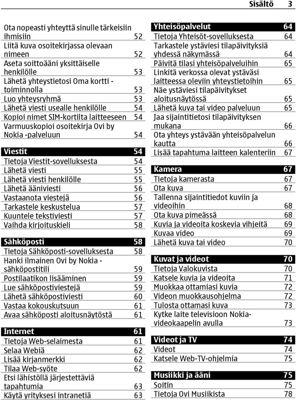 Lähetä viesti 55 Lähetä viesti henkilölle 55 Lähetä ääniviesti 56 Vastaanota viestejä 56 Tarkastele keskustelua 57 Kuuntele tekstiviesti 57 Vaihda kirjoituskieli 58 Sähköposti 58 Tietoja