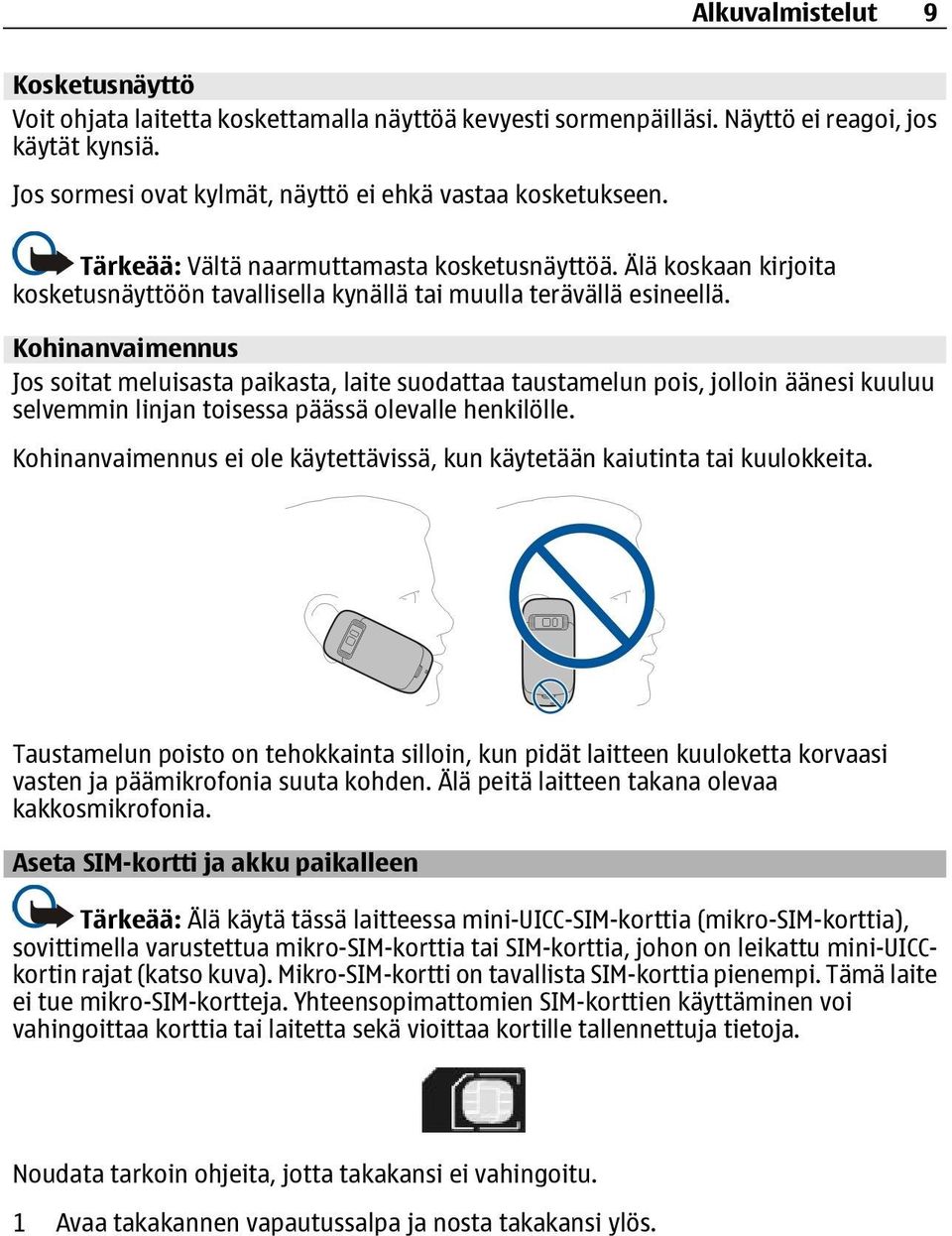 Kohinanvaimennus Jos soitat meluisasta paikasta, laite suodattaa taustamelun pois, jolloin äänesi kuuluu selvemmin linjan toisessa päässä olevalle henkilölle.