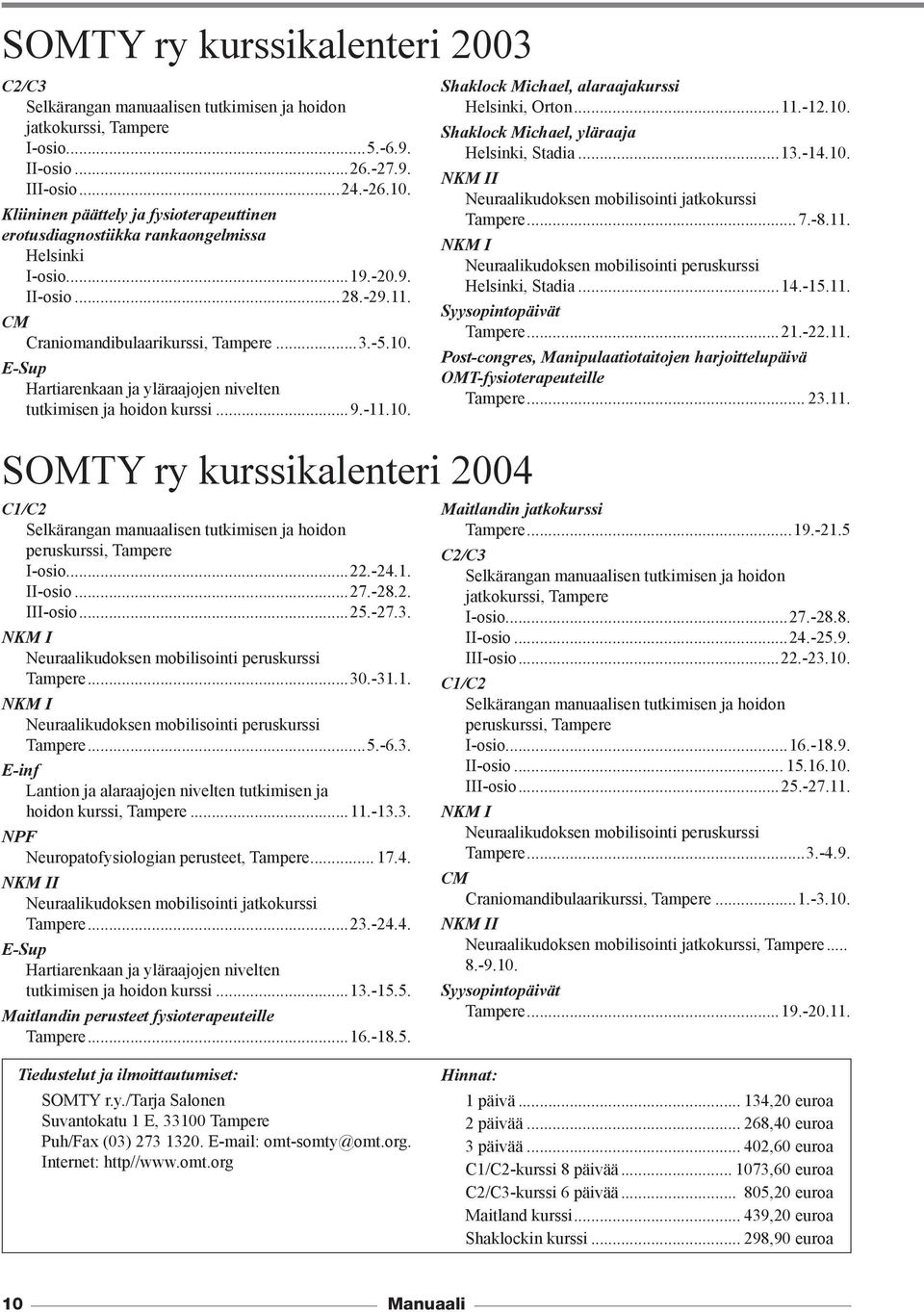 E-Sup Hartiarenkaan ja yläraajojen nivelten tutkimisen ja hoidon kurssi...9.-11.10. Shaklock Michael, alaraajakurssi Helsinki, Orton...11.-12.10. Shaklock Michael, yläraaja Helsinki, Stadia...13.-14.