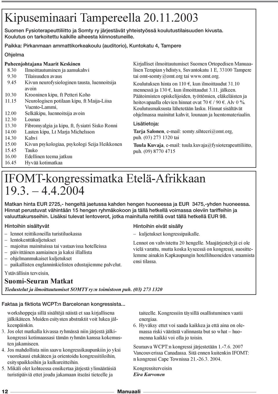 45 Kivun neurofysiologinen tausta, luennoitsija avoin 10.30 Krooninen kipu, ft Petteri Koho 11.15 Neurologisen potilaan kipu, ft Maija-Liisa Vuento-Lammi, 12.00 Selkäkipu, luennoitsija avoin 12.