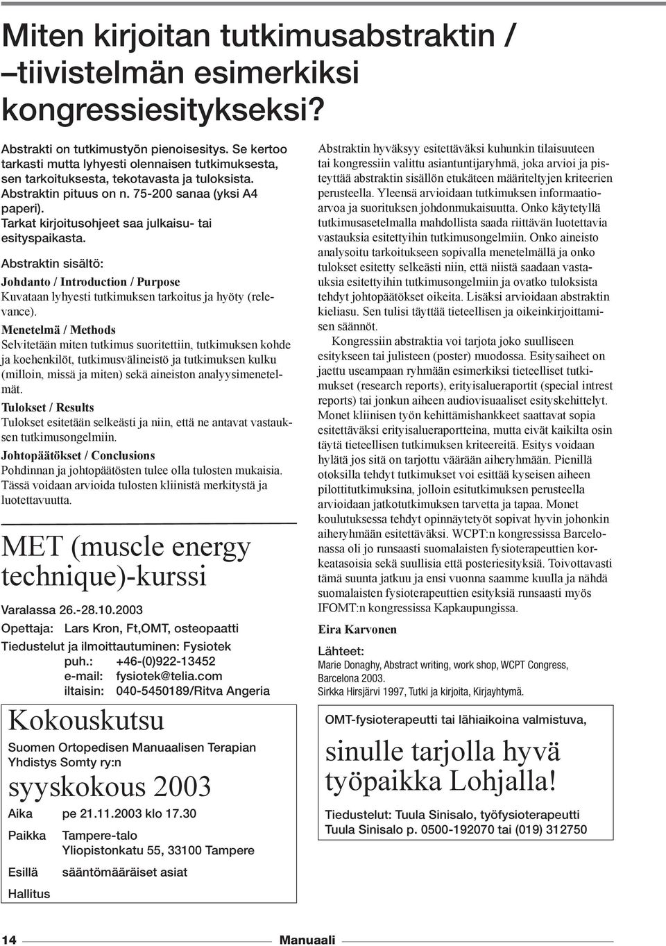Tarkat kirjoitusohjeet saa julkaisu- tai esityspaikasta. Abstraktin sisältö: Johdanto / Introduction / Purpose Kuvataan lyhyesti tutkimuksen tarkoitus ja hyöty (relevance).