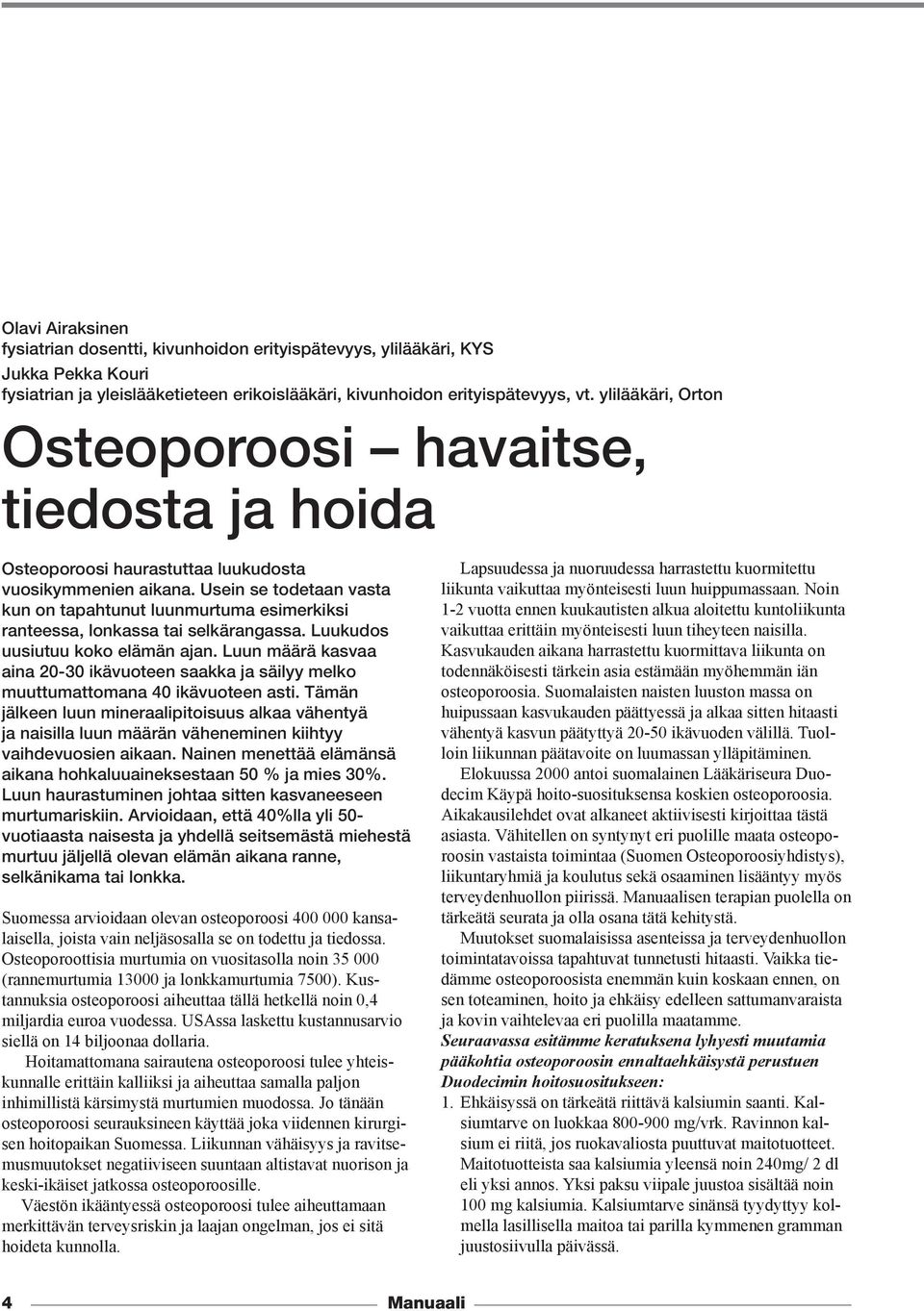 Usein se todetaan vasta kun on tapahtunut luunmurtuma esimerkiksi ranteessa, lonkassa tai selkärangassa. Luukudos uusiutuu koko elämän ajan.