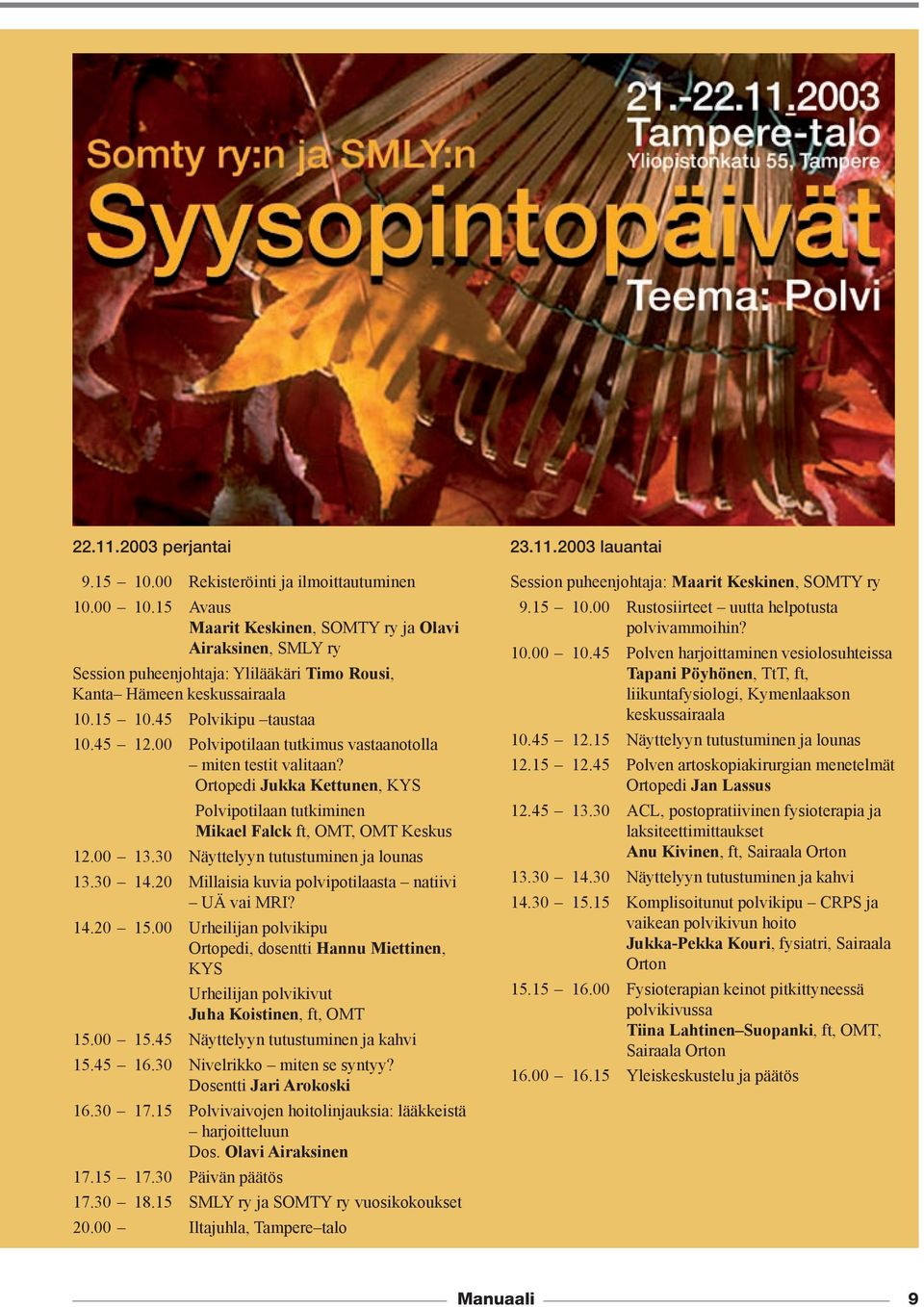 00 Polvipotilaan tutkimus vastaanotolla miten testit valitaan? Ortopedi Jukka Kettunen, KYS Polvipotilaan tutkiminen Mikael Falck ft, OMT, OMT Keskus 12.00 13.30 Näyttelyyn tutustuminen ja lounas 13.