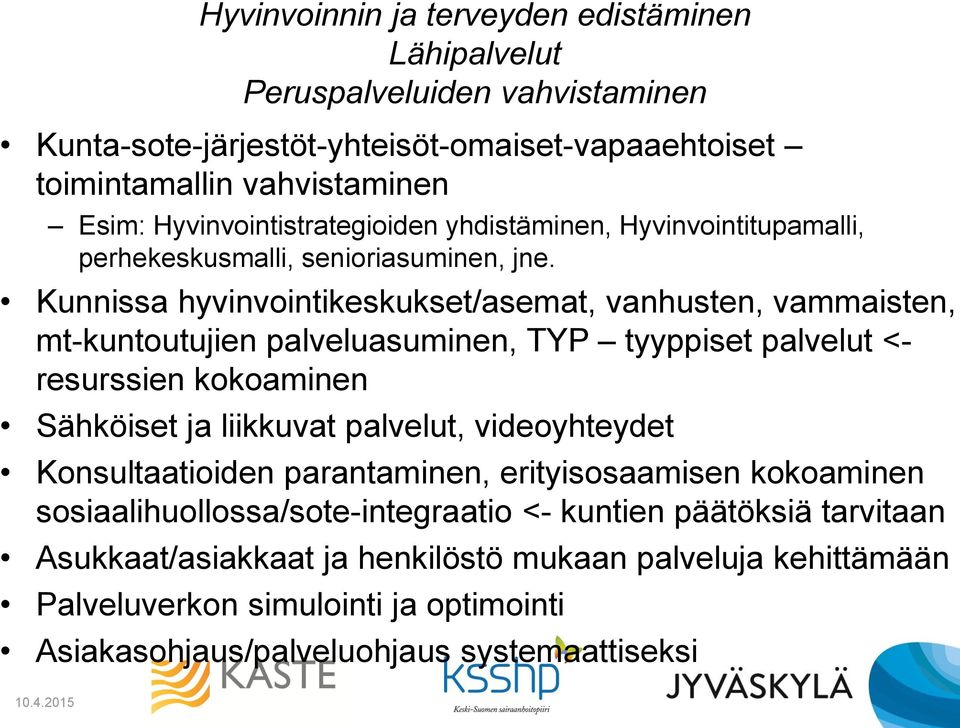 Kunnissa hyvinvointikeskukset/asemat, vanhusten, vammaisten, mt-kuntoutujien palveluasuminen, TYP tyyppiset palvelut <- resurssien kokoaminen Sähköiset ja liikkuvat palvelut,