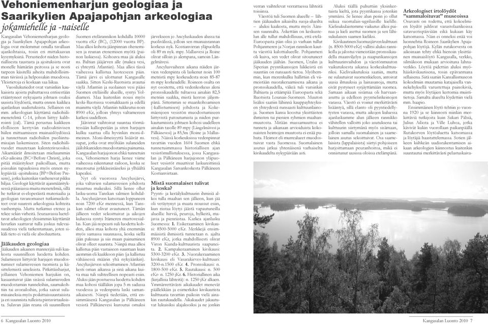 Kylän rutakorvesta on aikoinaan tehty ehkä hienoin yksittäinen muinaislöytö Kangasalla, verkko, silmäkoon mukaan arvioituna lahnaverkko.