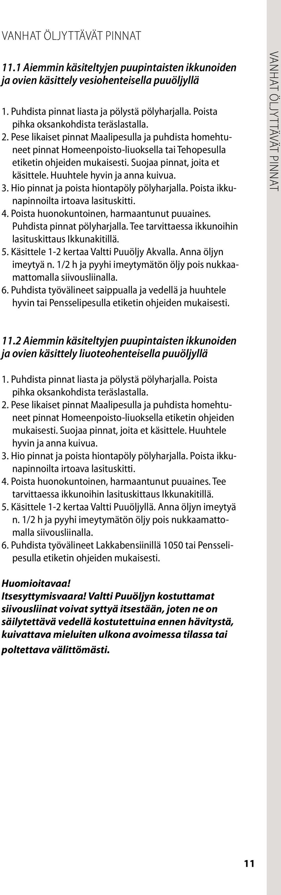 Suojaa pinnat, joita et käsittele. Huuhtele hyvin ja anna kuivua. 3. Hio pinnat ja poista hiontapöly pölyharjalla. Poista ikkunapinnoilta irtoava lasituskitti. 4.