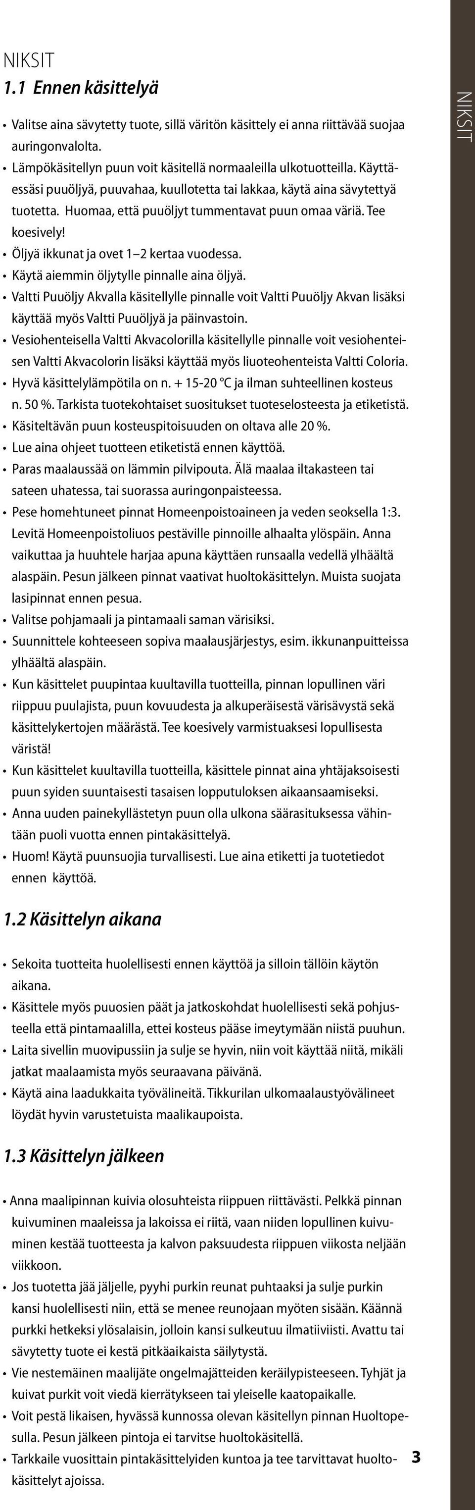 Käytä aiemmin öljytylle pinnalle aina öljyä. Valtti Puuöljy Akvalla käsitellylle pinnalle voit Valtti Puuöljy Akvan lisäksi käyttää myös Valtti Puuöljyä ja päinvastoin.