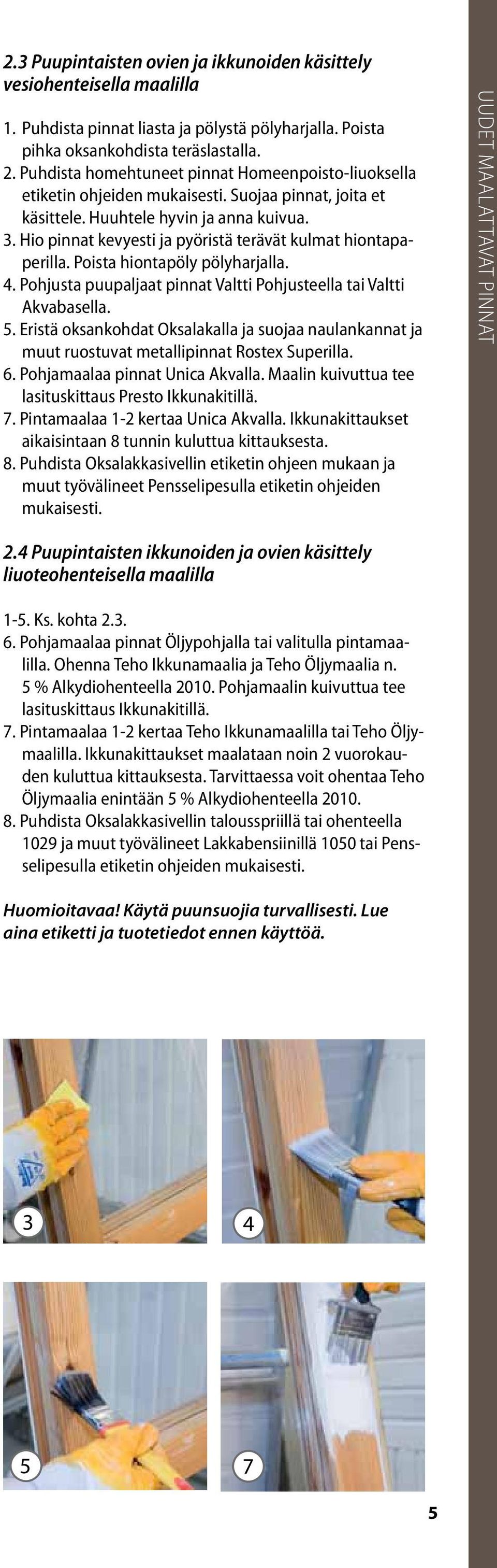 Hio pinnat kevyesti ja pyöristä terävät kulmat hiontapaperilla. Poista hiontapöly pölyharjalla. 4. Pohjusta puupaljaat pinnat Valtti Pohjusteella tai Valtti Akvabasella. 5.