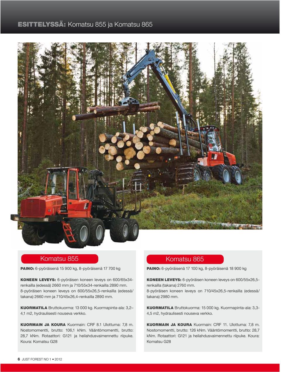 Kuormapinta-ala: 3,2 4,1 m2, hydraulisesti nouseva verkko. KUORMAIN JA KOUR A Kuormain: CRF 8.1 Ulottuma: 7,8 m. Nostomomentti, brutto: 106,1 knm. Vääntömomentti, brutto: 28,7 knm.