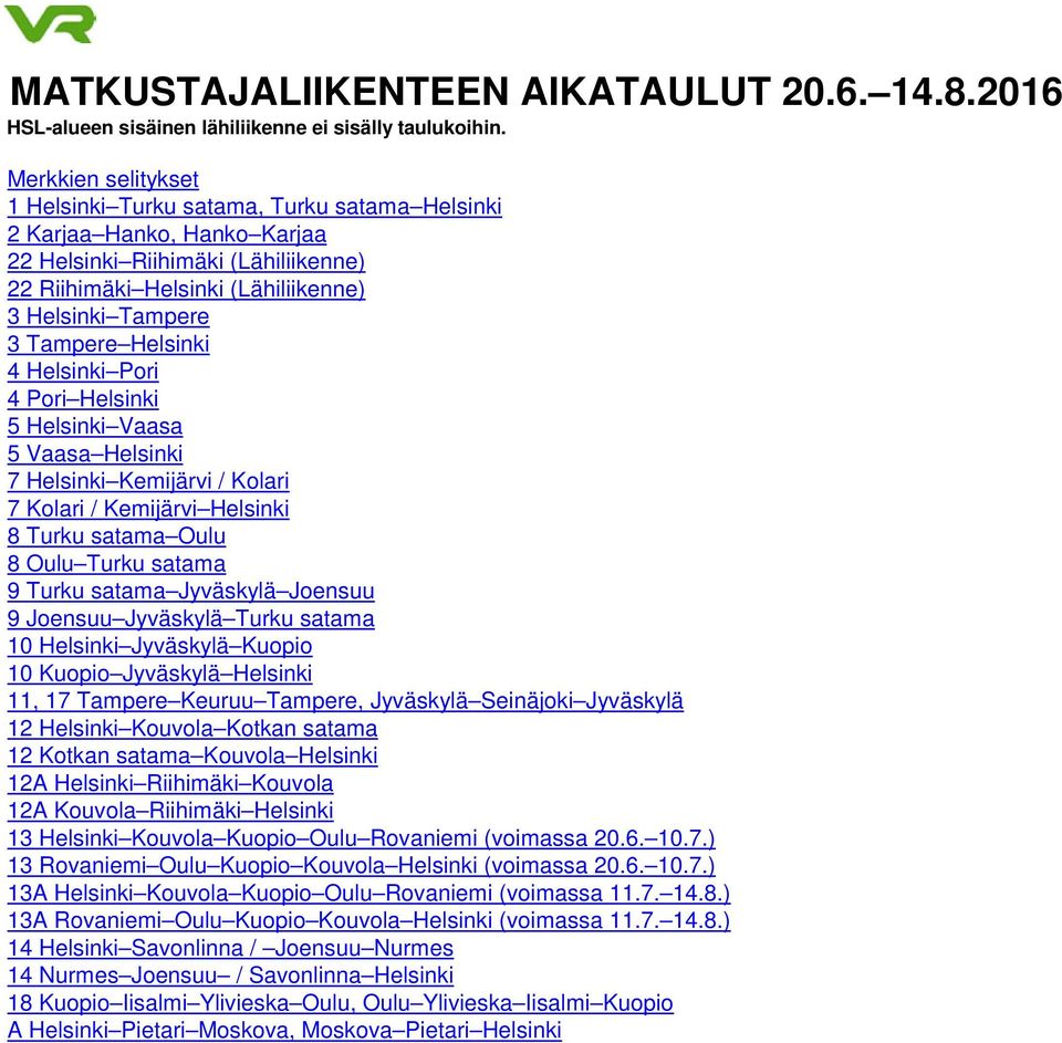 Helsinki 4 Helsinki Pori 4 Pori Helsinki 5 Helsinki Vaasa 5 Vaasa Helsinki 7 Helsinki Kemijärvi / Kolari 7 Kolari / Kemijärvi Helsinki 8 Turku satama Oulu 8 Oulu Turku satama 9 Turku satama Jyväskylä