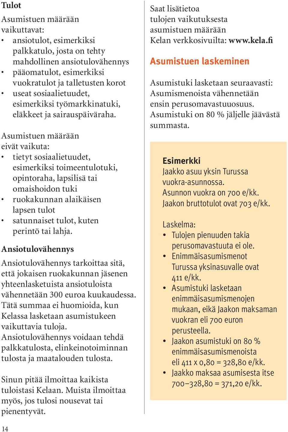 Asumistuen määrään eivät vaikuta: tietyt sosiaalietuudet, esimerkiksi toimeentulotuki, opintoraha, lapsilisä tai omaishoidon tuki ruokakunnan alaikäisen lapsen tulot satunnaiset tulot, kuten perintö