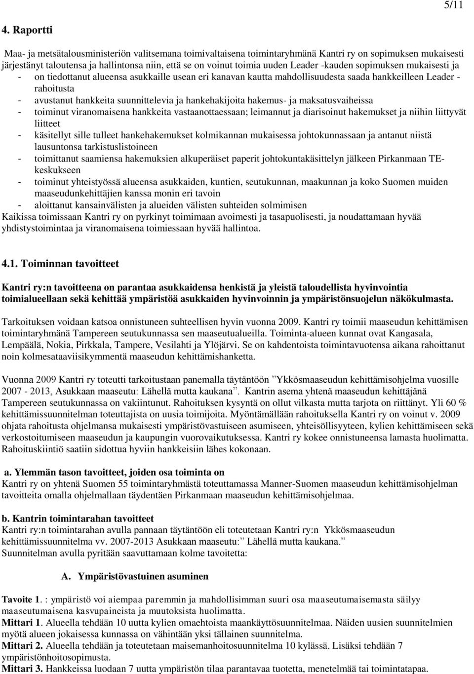 Leader -kauden sopimuksen mukaisesti ja - on tiedottanut alueensa asukkaille usean eri kanavan kautta mahdollisuudesta saada hankkeilleen Leader - rahoitusta - avustanut hankkeita suunnittelevia ja
