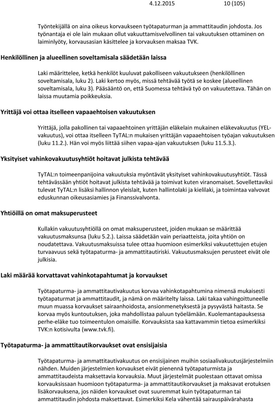 Henkilöllinen ja alueellinen soveltamisala säädetään laissa Laki määrittelee, ketkä henkilöt kuuluvat pakolliseen vakuutukseen (henkilöllinen soveltamisala, luku 2).