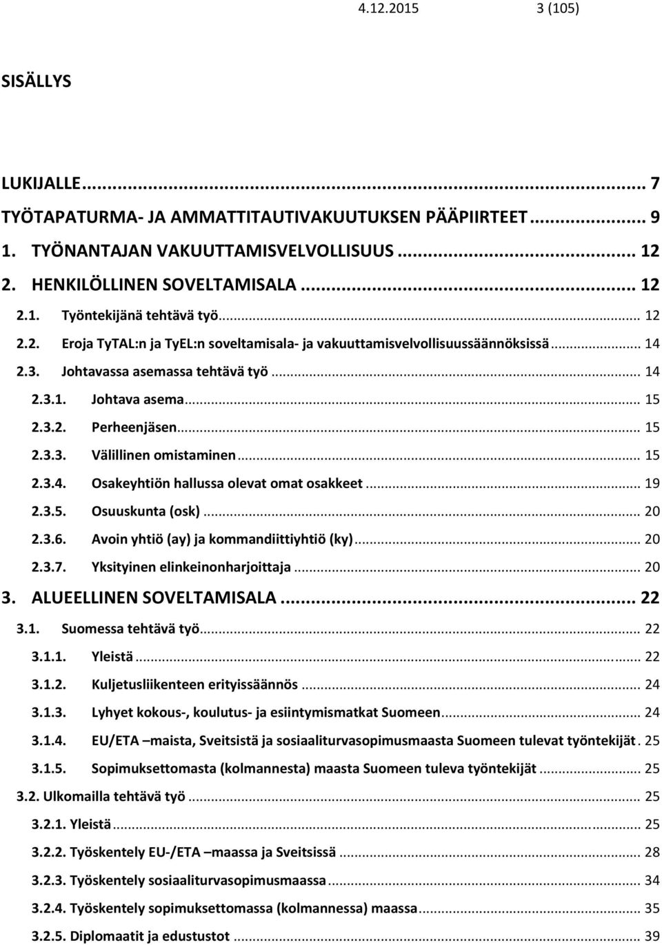 .. 15 2.3.4. Osakeyhtiön hallussa olevat omat osakkeet... 19 2.3.5. Osuuskunta (osk)... 20 2.3.6. Avoin yhtiö (ay) ja kommandiittiyhtiö (ky)... 20 2.3.7. Yksityinen elinkeinonharjoittaja... 20 3.