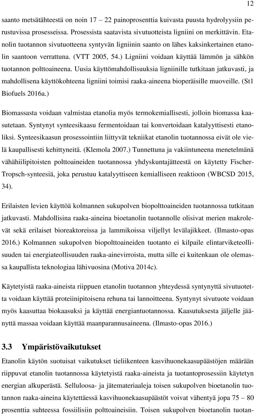 Uusia käyttömahdollisuuksia ligniinille tutkitaan jatkuvasti, ja mahdollisena käyttökohteena ligniini toimisi raaka-aineena bioperäisille muoveille. (St1 Biofuels 2016a.