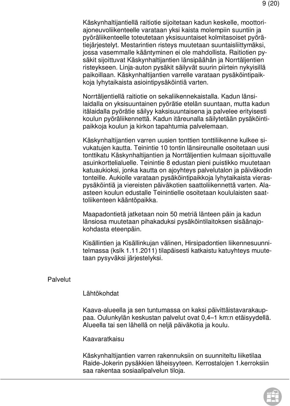 Raitiotien pysäkit sijoittuvat Käskynhaltijantien länsipäähän ja Norrtäljentien risteykseen. Linja-auton pysäkit säilyvät suurin piirtein nykyisillä paikoillaan.