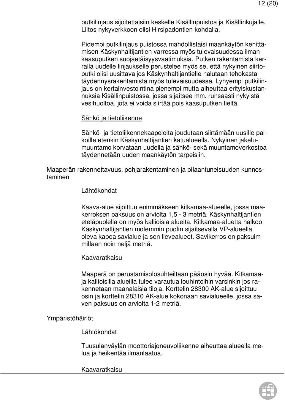 Putken rakentamista kerralla uudelle linjaukselle perustelee myös se, että nykyinen siirtoputki olisi uusittava jos Käskynhaltijantielle halutaan tehokasta täydennysrakentamista myös tulevaisuudessa.