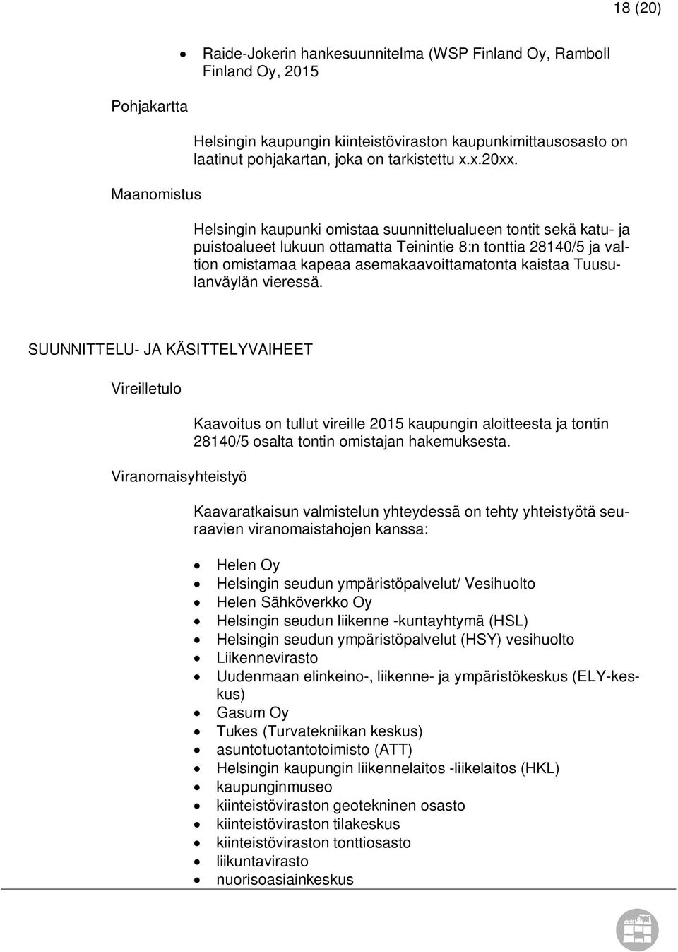 Helsingin kaupunki omistaa suunnittelualueen tontit sekä katu- ja puistoalueet lukuun ottamatta Teinintie 8:n tonttia 28140/5 ja valtion omistamaa kapeaa asemakaavoittamatonta kaistaa Tuusulanväylän