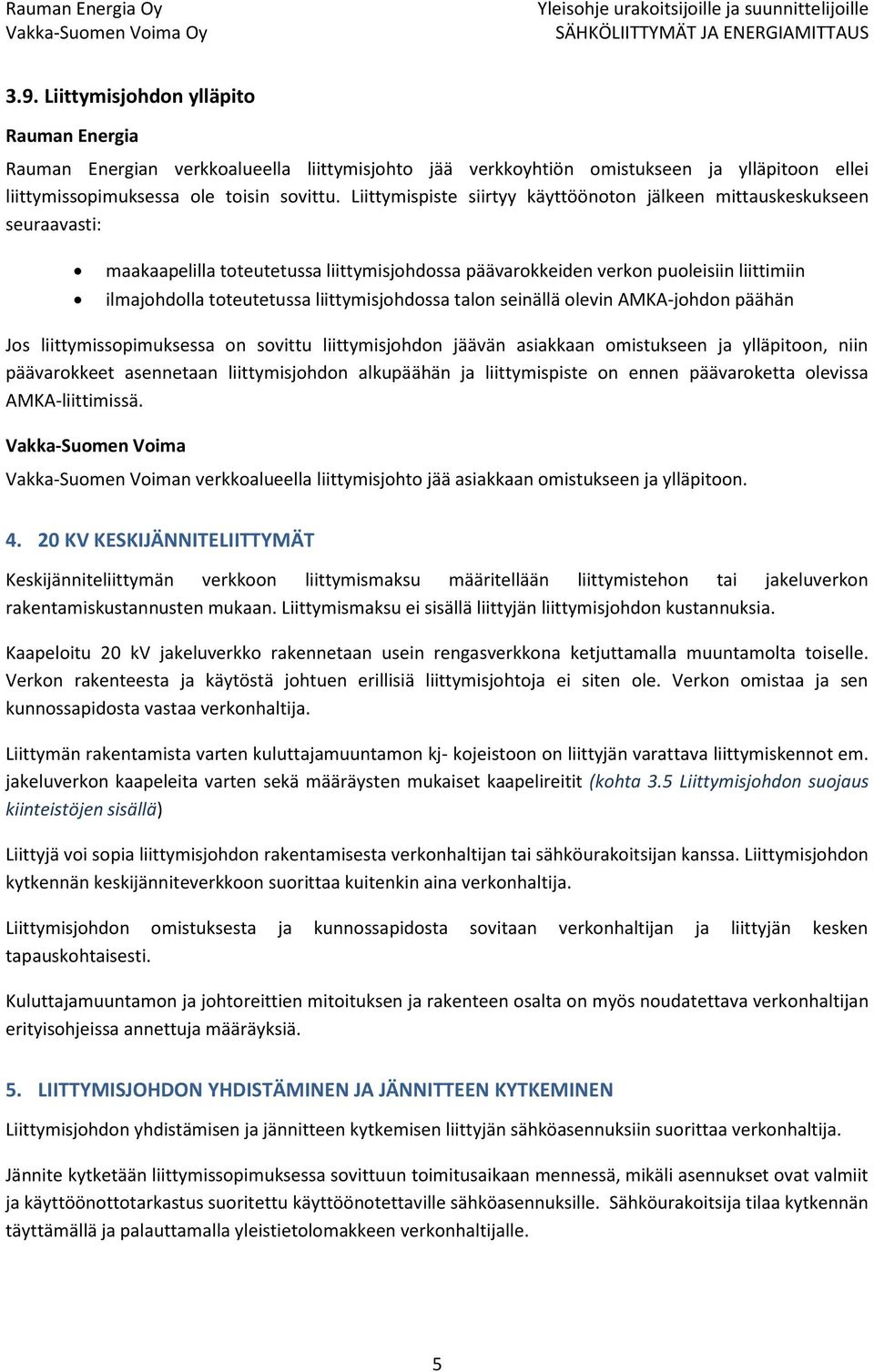 liittymisjohdossa talon seinällä olevin AMKA-johdon päähän Jos liittymissopimuksessa on sovittu liittymisjohdon jäävän asiakkaan omistukseen ja ylläpitoon, niin päävarokkeet asennetaan