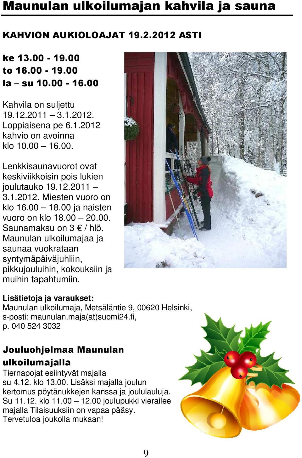 Maunulan ulkoilumajaa ja saunaa vuokrataan syntymäpäiväjuhliin, pikkujouluihin, kokouksiin ja muihin tapahtumiin.