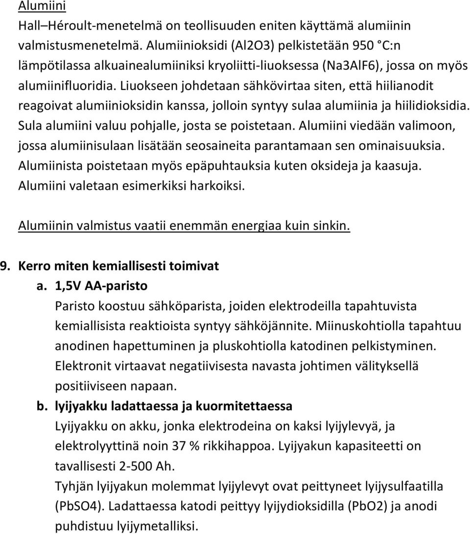 Liuokseen johdetaan sähkövirtaa siten, että hiilianodit reagoivat alumiinioksidin kanssa, jolloin syntyy sulaa alumiinia ja hiilidioksidia. Sula alumiini valuu pohjalle, josta se poistetaan.