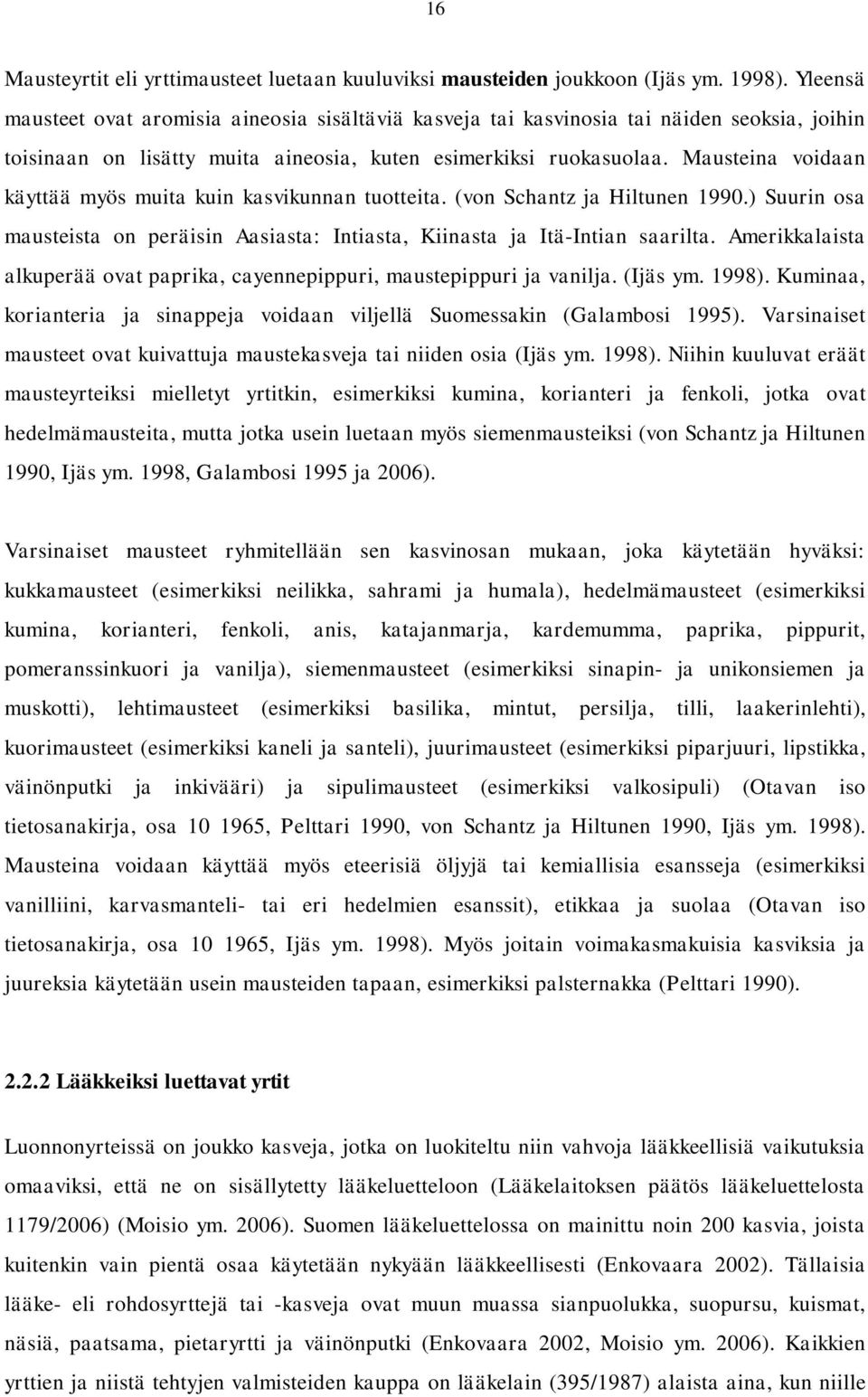 Mausteina voidaan käyttää myös muita kuin kasvikunnan tuotteita. (von Schantz ja Hiltunen 1990.) Suurin osa mausteista on peräisin Aasiasta: Intiasta, Kiinasta ja Itä-Intian saarilta.