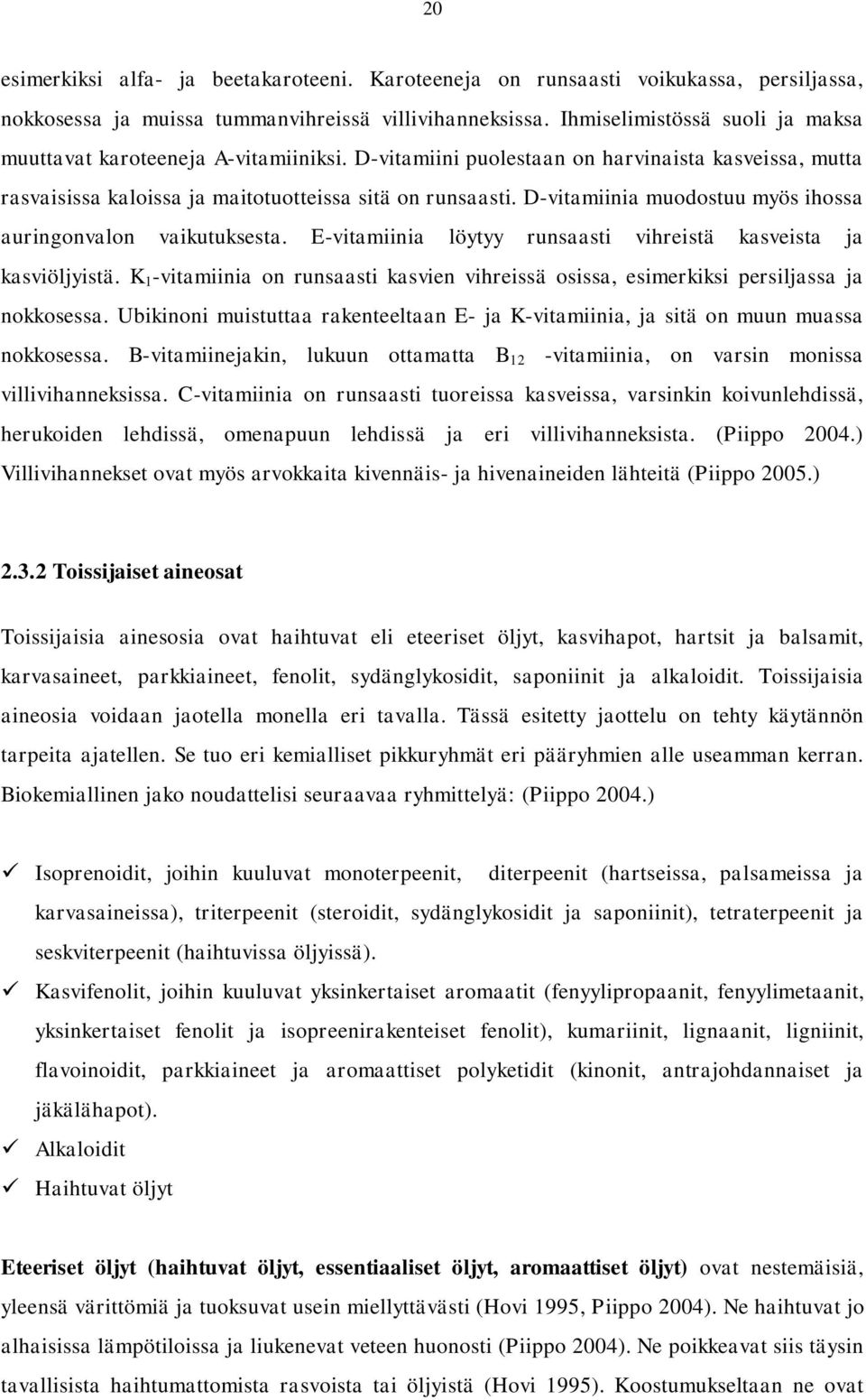 D-vitamiinia muodostuu myös ihossa auringonvalon vaikutuksesta. E-vitamiinia löytyy runsaasti vihreistä kasveista ja kasviöljyistä.