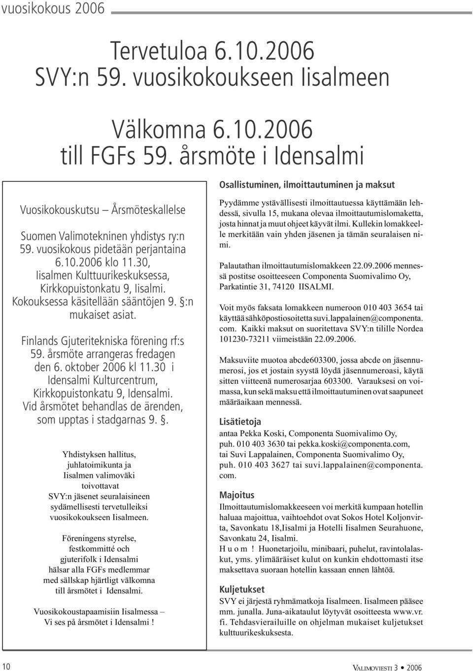 30, Iisalmen Kulttuurikeskuksessa, Kirkkopuistonkatu 9, Iisalmi. Kokouksessa käsitellään sääntöjen 9. :n mukaiset asiat. Finlands Gjuteritekniska förening rf:s 59. årsmöte arrangeras fredagen den 6.