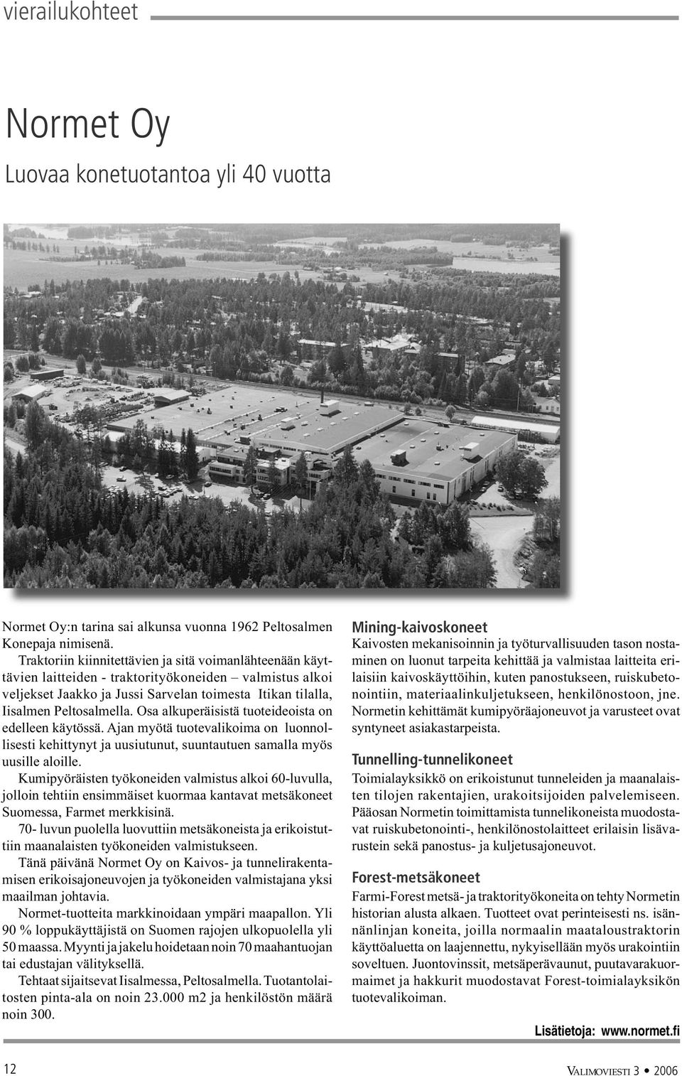 Osa alkuperäisistä tuoteideoista on edelleen käytössä. Ajan myötä tuotevalikoima on luonnollisesti kehittynyt ja uusiutunut, suuntautuen samalla myös uusille aloille.