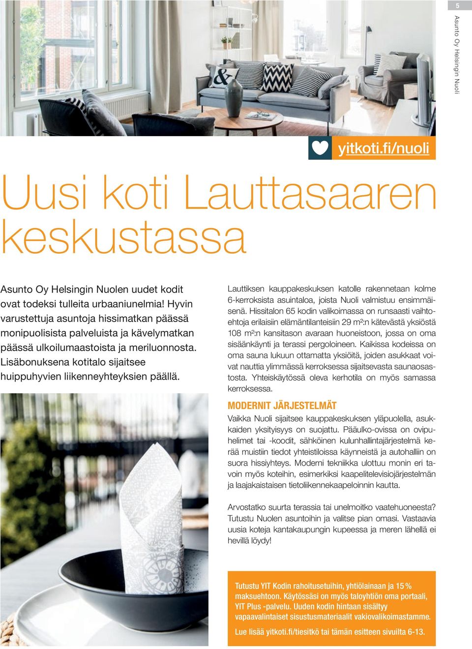 isäbonuksena kotitalo sijaitsee huippuhyvien liikenneyhteyksien päällä. auttiksen kauppakeskuksen katolle rakennetaan kolme 6-kerroksista asuintaloa, joista Nuoli valmistuu ensimmäisenä.
