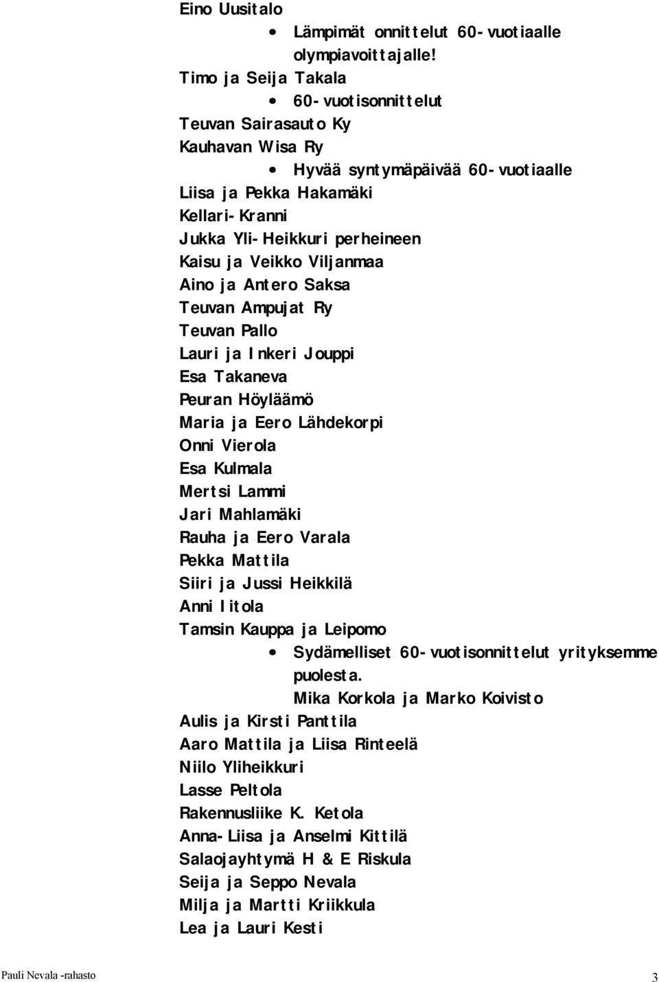 Viljanmaa Aino ja Antero Saksa Teuvan Ampujat Ry Teuvan Pallo Lauri ja Inkeri Jouppi Esa Takaneva Peuran Höyläämö Maria ja Eero Lähdekorpi Onni Vierola Esa Kulmala Mertsi Lammi Jari Mahlamäki Rauha