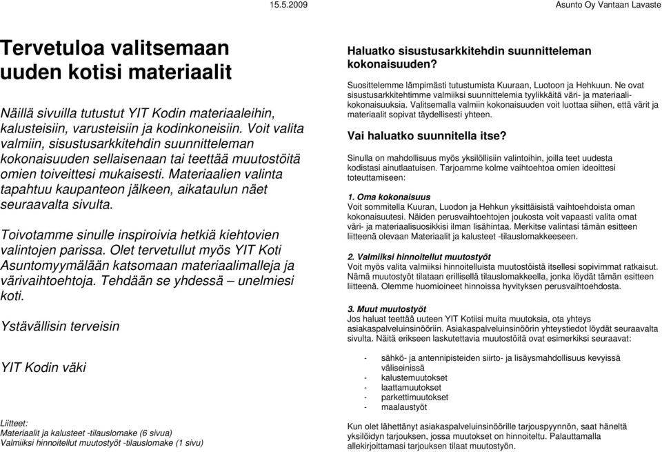 Materiaalien valinta tapahtuu kaupanteon jälkeen, aikataulun näet seuraavalta sivulta. Toivotamme sinulle inspiroivia hetkiä kiehtovien valintojen parissa.