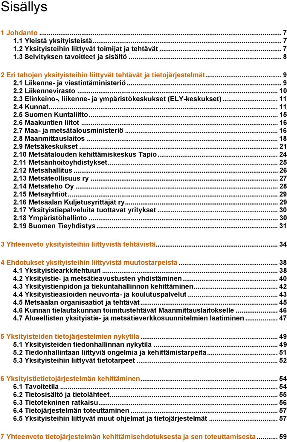 3 Elinkeino-, liikenne- ja ympäristökeskukset (ELY-keskukset)... 11 2.4 Kunnat... 11 2.5 Suomen Kuntaliitto... 15 2.6 Maakuntien liitot... 16 2.7 Maa- ja metsätalousministeriö... 16 2.8 Maanmittauslaitos.