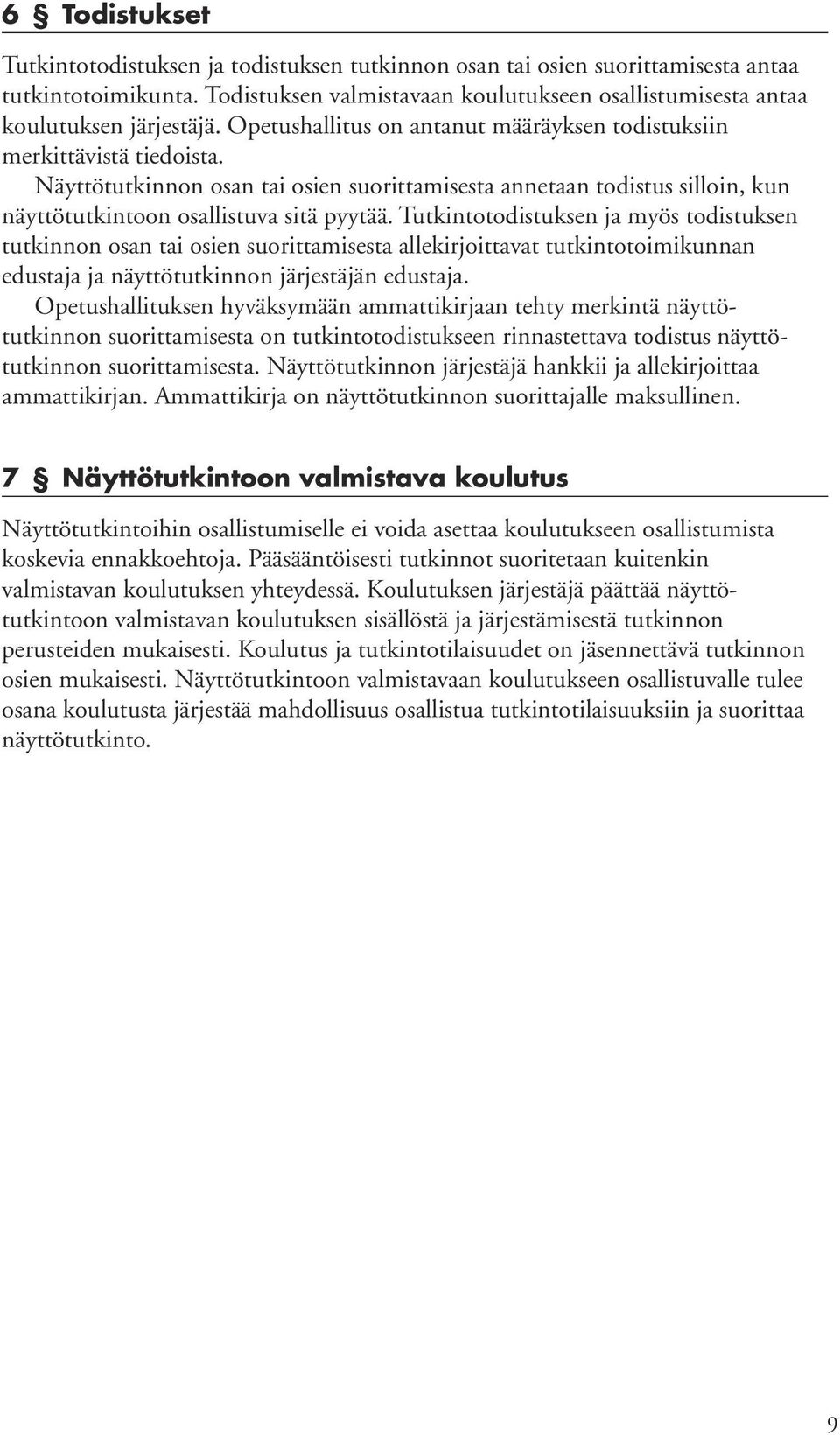 Tutkintotodistuksen ja myös todistuksen tutkinnon osan tai osien suorittamisesta allekirjoittavat tutkintotoimikunnan edustaja ja näyttötutkinnon järjestäjän edustaja.