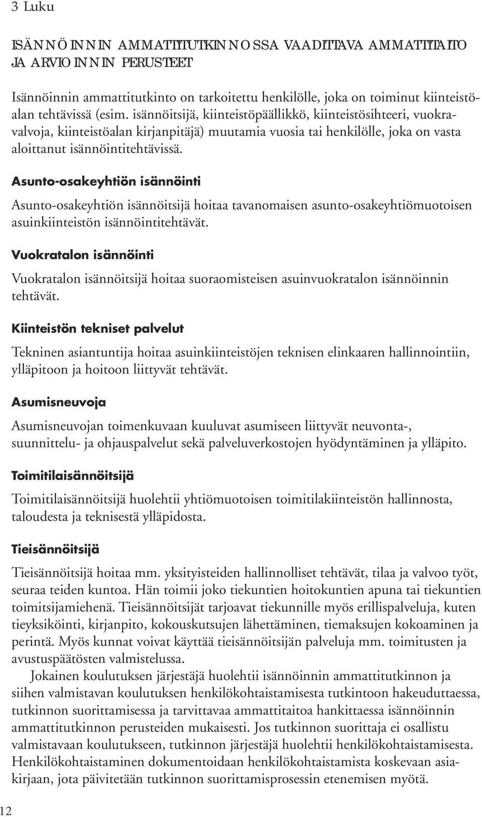 Asunto-osakeyhtiön isännöinti Asunto-osakeyhtiön isännöitsijä hoitaa tavanomaisen asunto-osakeyhtiömuotoisen asuinkiinteistön isännöintitehtävät.