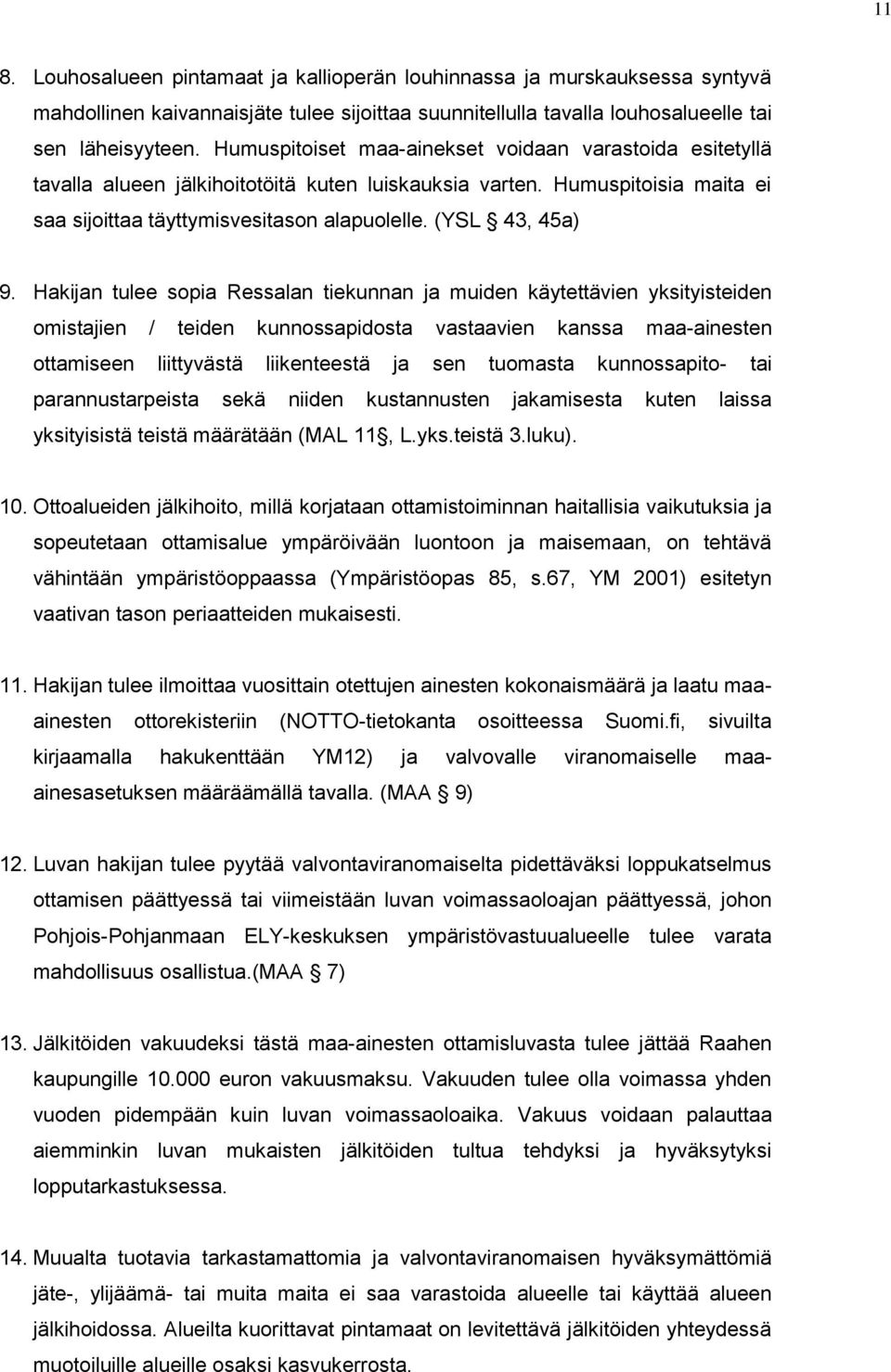 Hakijan tulee sopia Ressalan tiekunnan ja muiden käytettävien yksityisteiden omistajien / teiden kunnossapidosta vastaavien kanssa maa-ainesten ottamiseen liittyvästä liikenteestä ja sen tuomasta