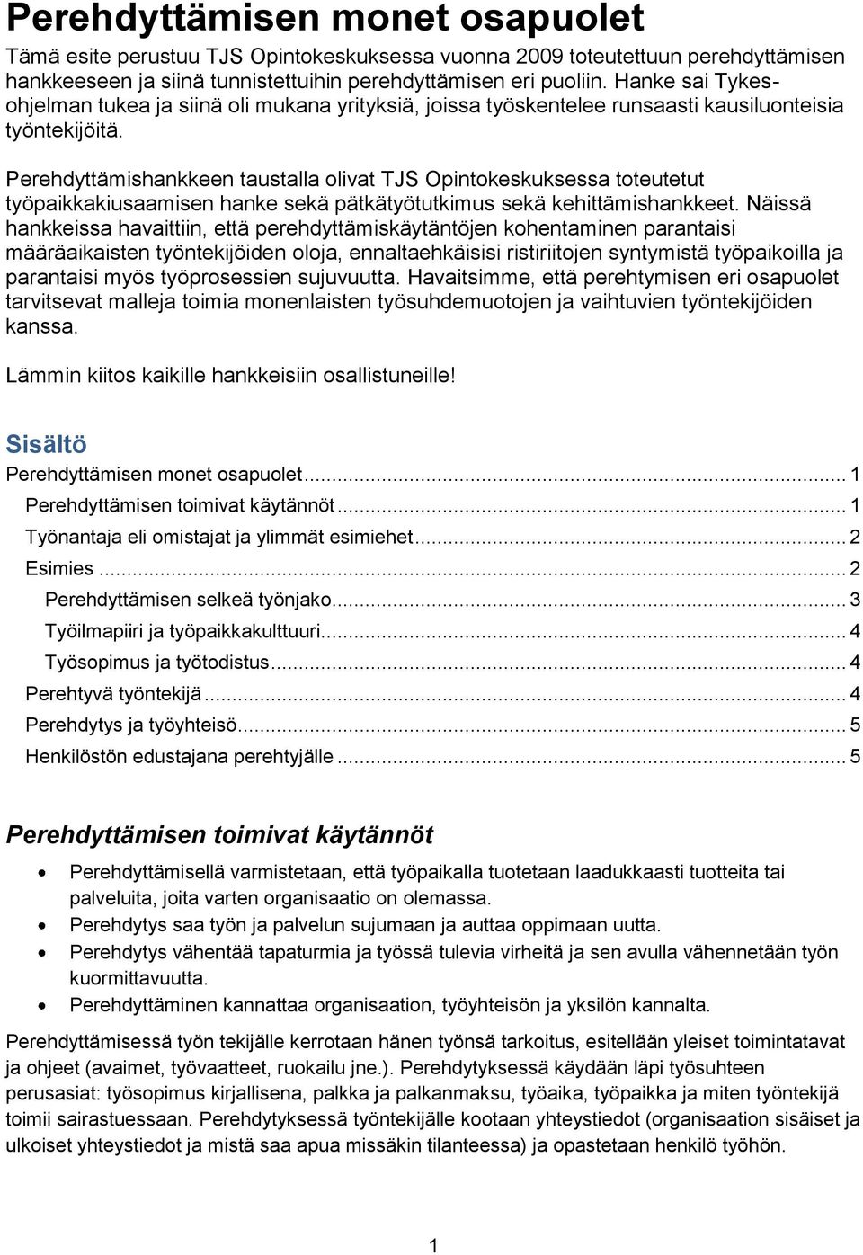 Perehdyttämishankkeen taustalla olivat TJS Opintokeskuksessa toteutetut työpaikkakiusaamisen hanke sekä pätkätyötutkimus sekä kehittämishankkeet.