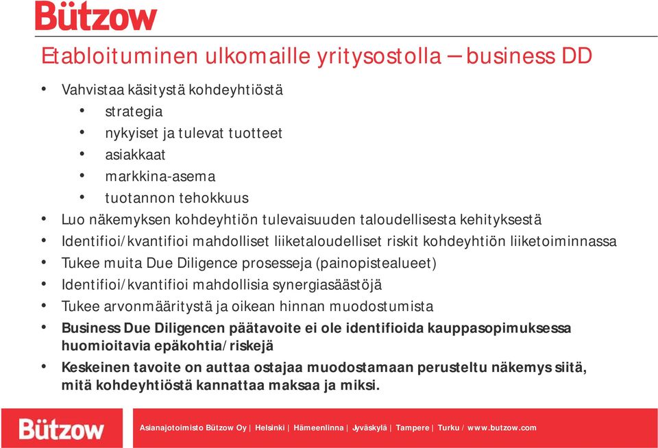 Diligence prosesseja (painopistealueet) Identifioi/kvantifioi mahdollisia synergiasäästöjä Tukee arvonmääritystä ja oikean hinnan muodostumista Business Due Diligencen päätavoite