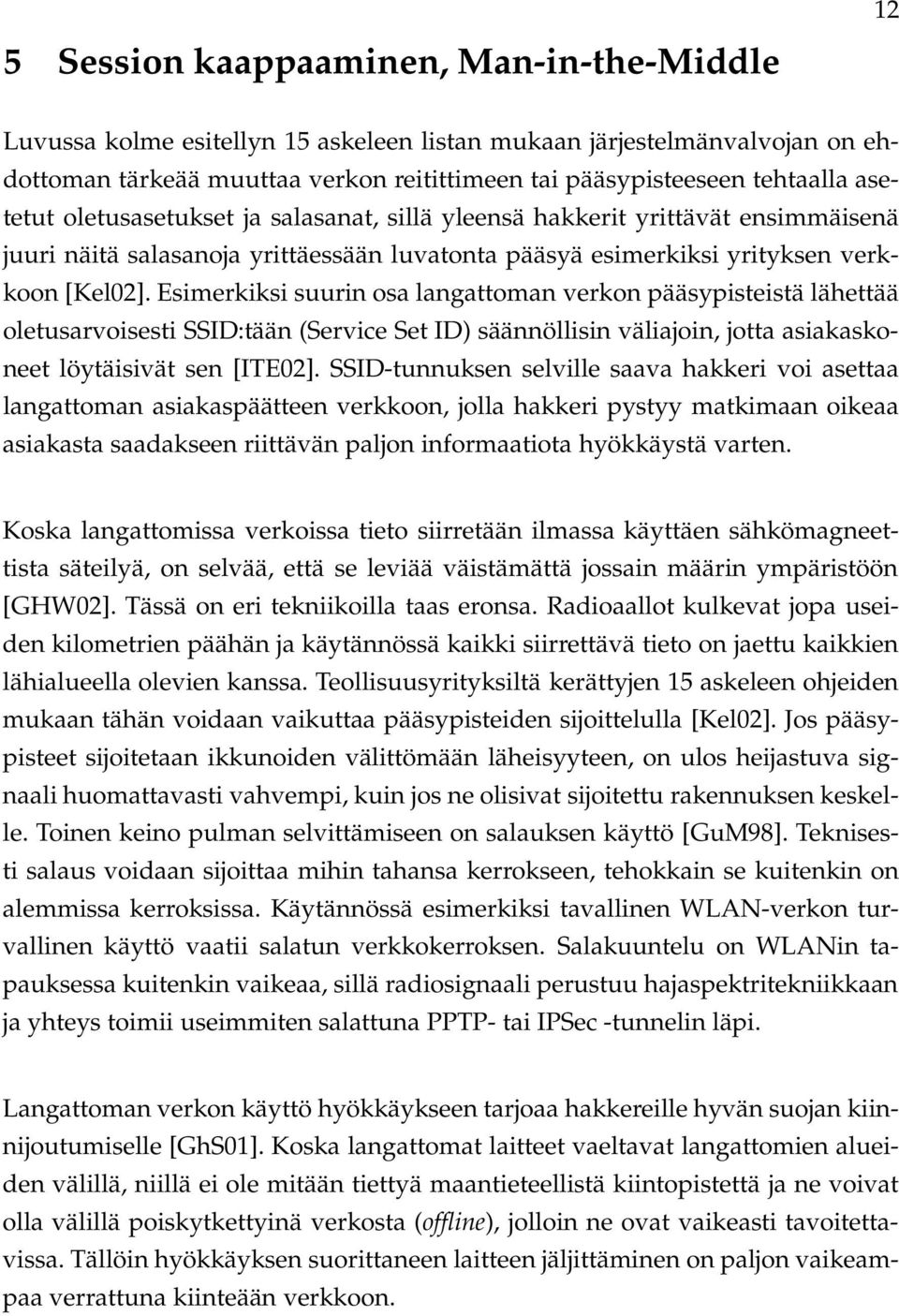 Esimerkiksi suurin osa langattoman verkon pääsypisteistä lähettää oletusarvoisesti SSID:tään (Service Set ID) säännöllisin väliajoin, jotta asiakaskoneet löytäisivät sen [ITE02].