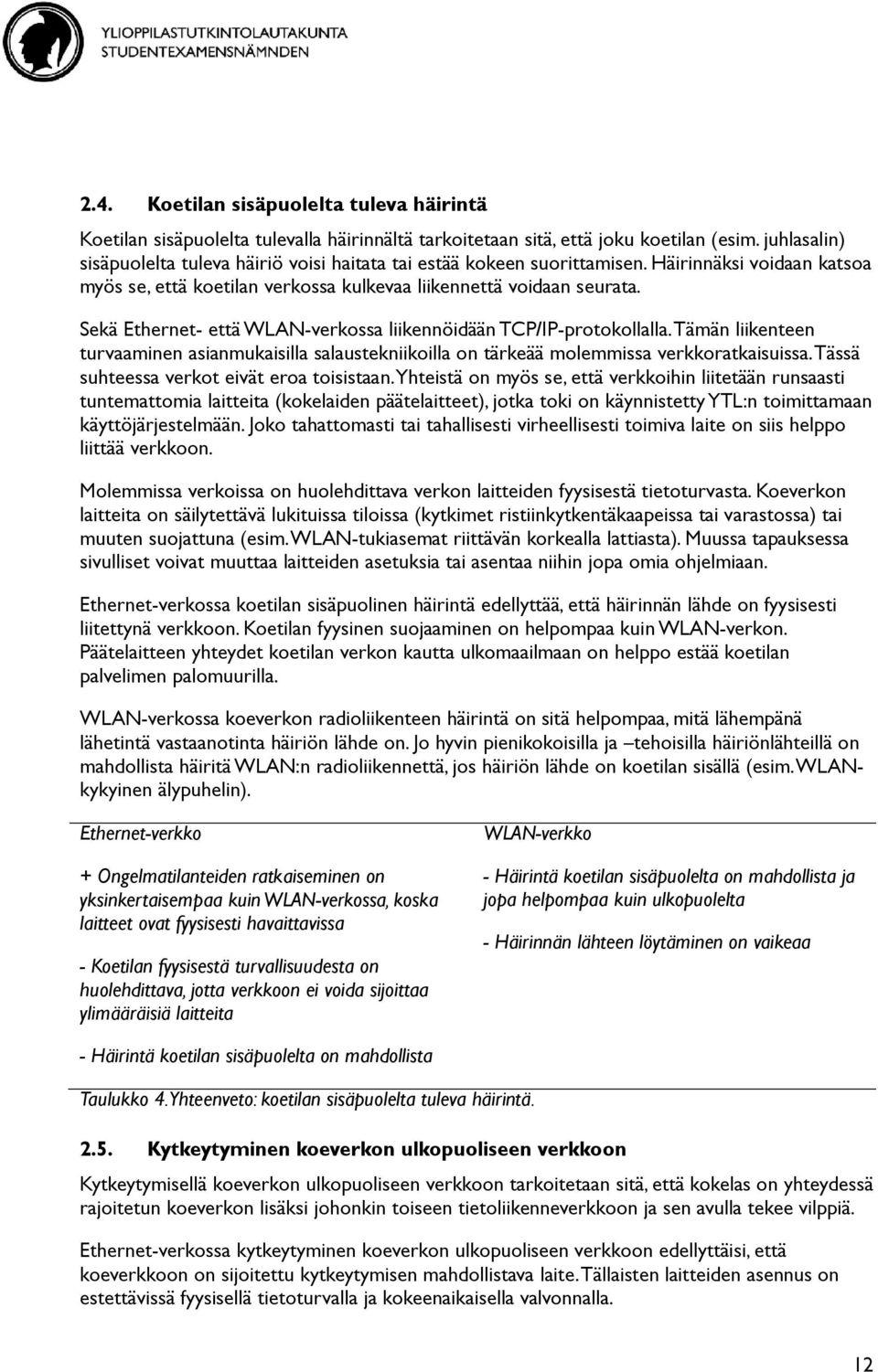 Sekä Ethernet- että WLAN-verkossa liikennöidään TCP/IP-protokollalla. Tämän liikenteen turvaaminen asianmukaisilla salaustekniikoilla on tärkeää molemmissa verkkoratkaisuissa.