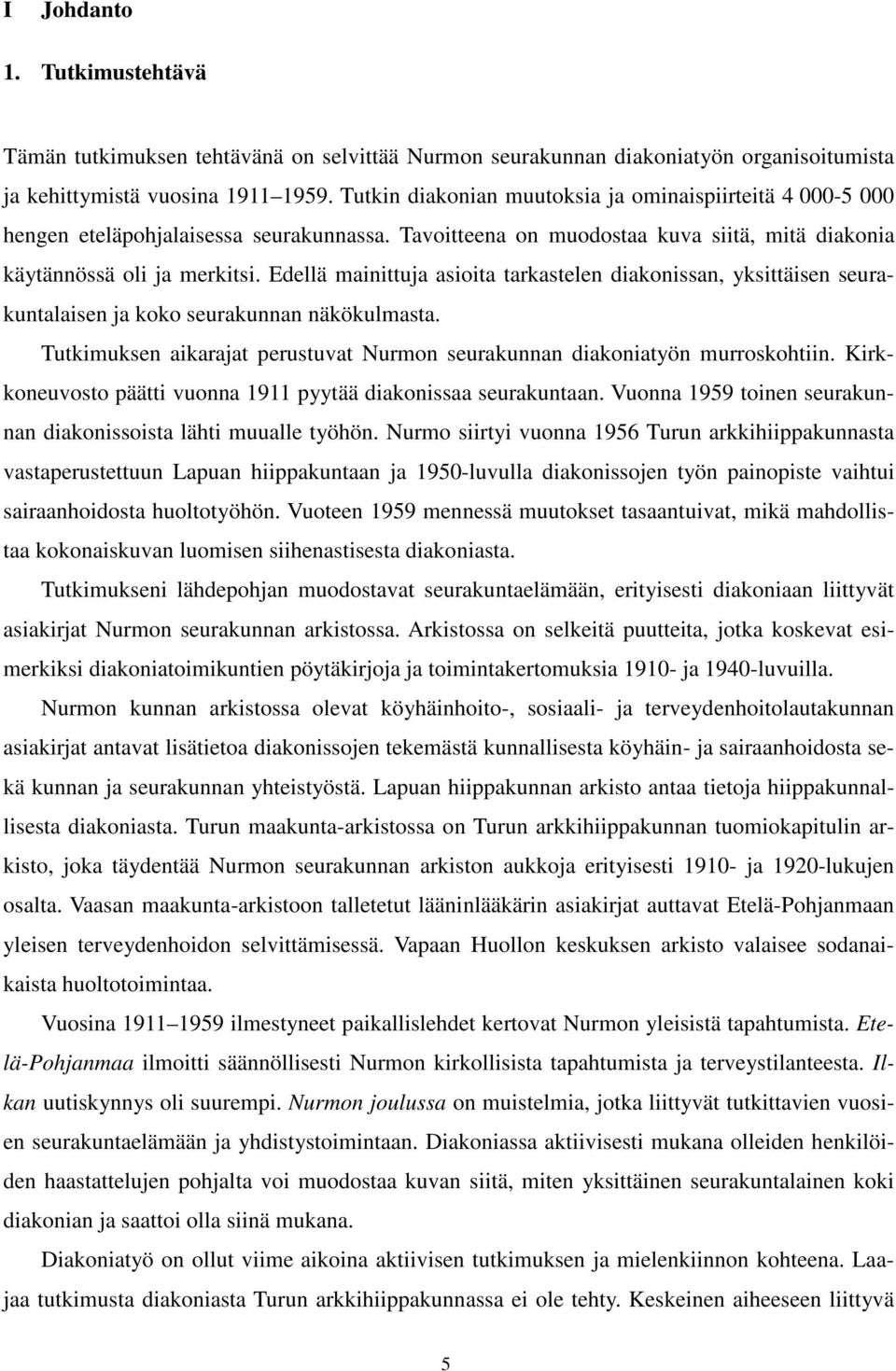 Edellä mainittuja asioita tarkastelen diakonissan, yksittäisen seurakuntalaisen ja koko seurakunnan näkökulmasta. Tutkimuksen aikarajat perustuvat Nurmon seurakunnan diakoniatyön murroskohtiin.