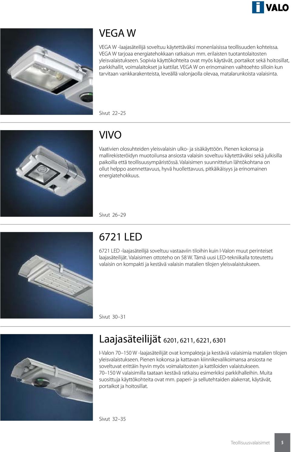 VEGA W on erinomainen vaihtoehto silloin kun tarvitaan vankkarakenteista, leveällä valonjaolla olevaa, matalarunkoista valaisinta.