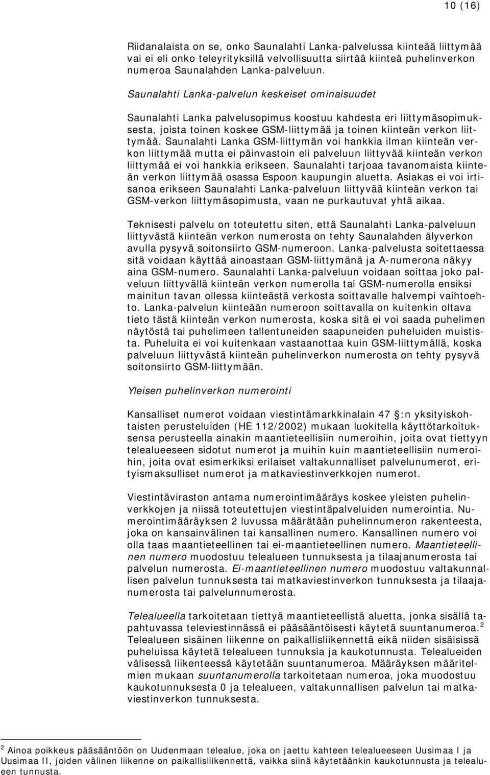 Saunalahti Lanka GSM-liittymän voi hankkia ilman kiinteän verkon liittymää mutta ei päinvastoin eli palveluun liittyvää kiinteän verkon liittymää ei voi hankkia erikseen.