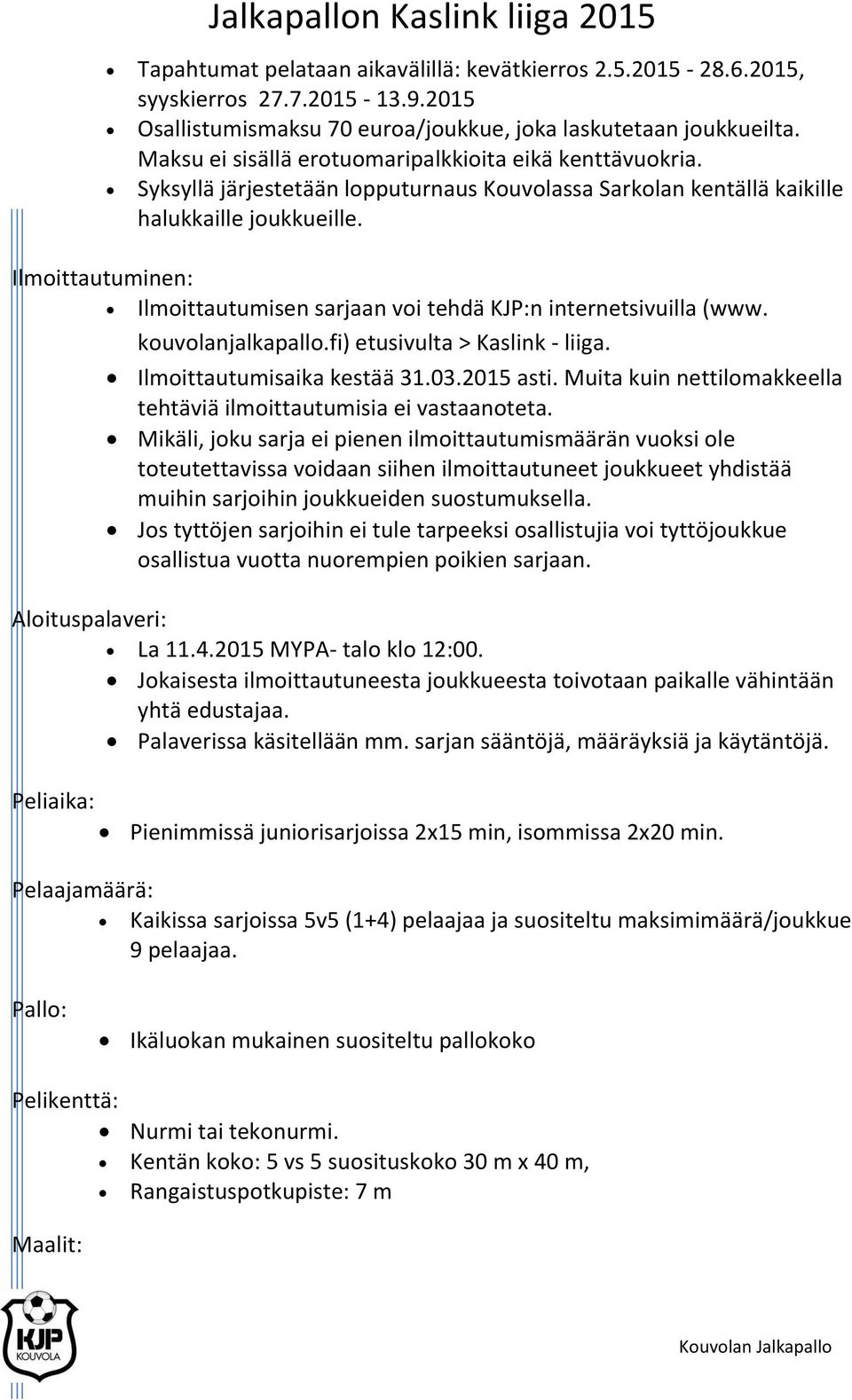 Ilmoittautuminen: Ilmoittautumisen sarjaan voi tehdä KJP:n internetsivuilla (www. kouvolanjalkapallo.fi) etusivulta > Kaslink - liiga. Aloituspalaveri: Ilmoittautumisaika kestää 31.03.2015 asti.