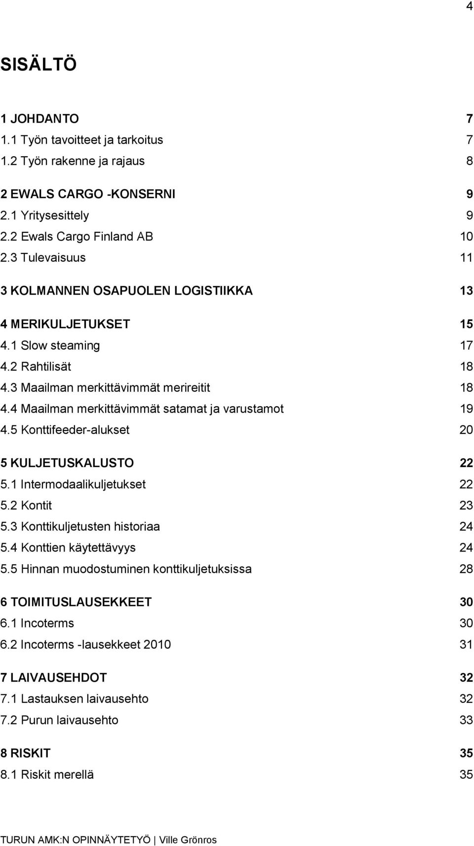 4 Maailman merkittävimmät satamat ja varustamot 19 4.5 Konttifeeder-alukset 20 5 KULJETUSKALUSTO 22 5.1 Intermodaalikuljetukset 22 5.2 Kontit 23 5.3 Konttikuljetusten historiaa 24 5.