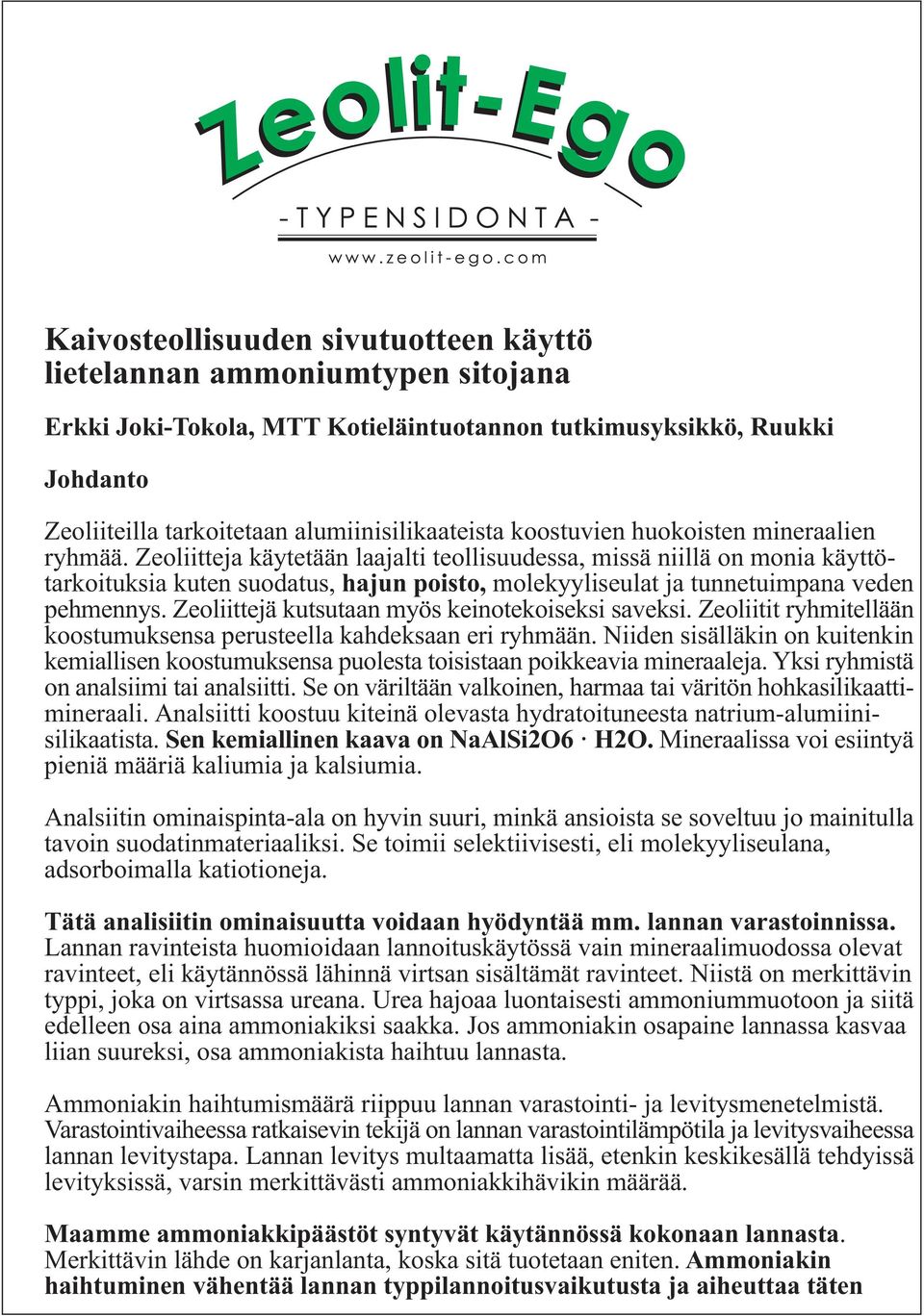 Zeoliitteja käytetään laajalti teollisuudessa, missä niillä on monia käyttötarkoituksia kuten suodatus, hajun poisto, molekyyliseulat ja tunnetuimpana veden pehmennys.