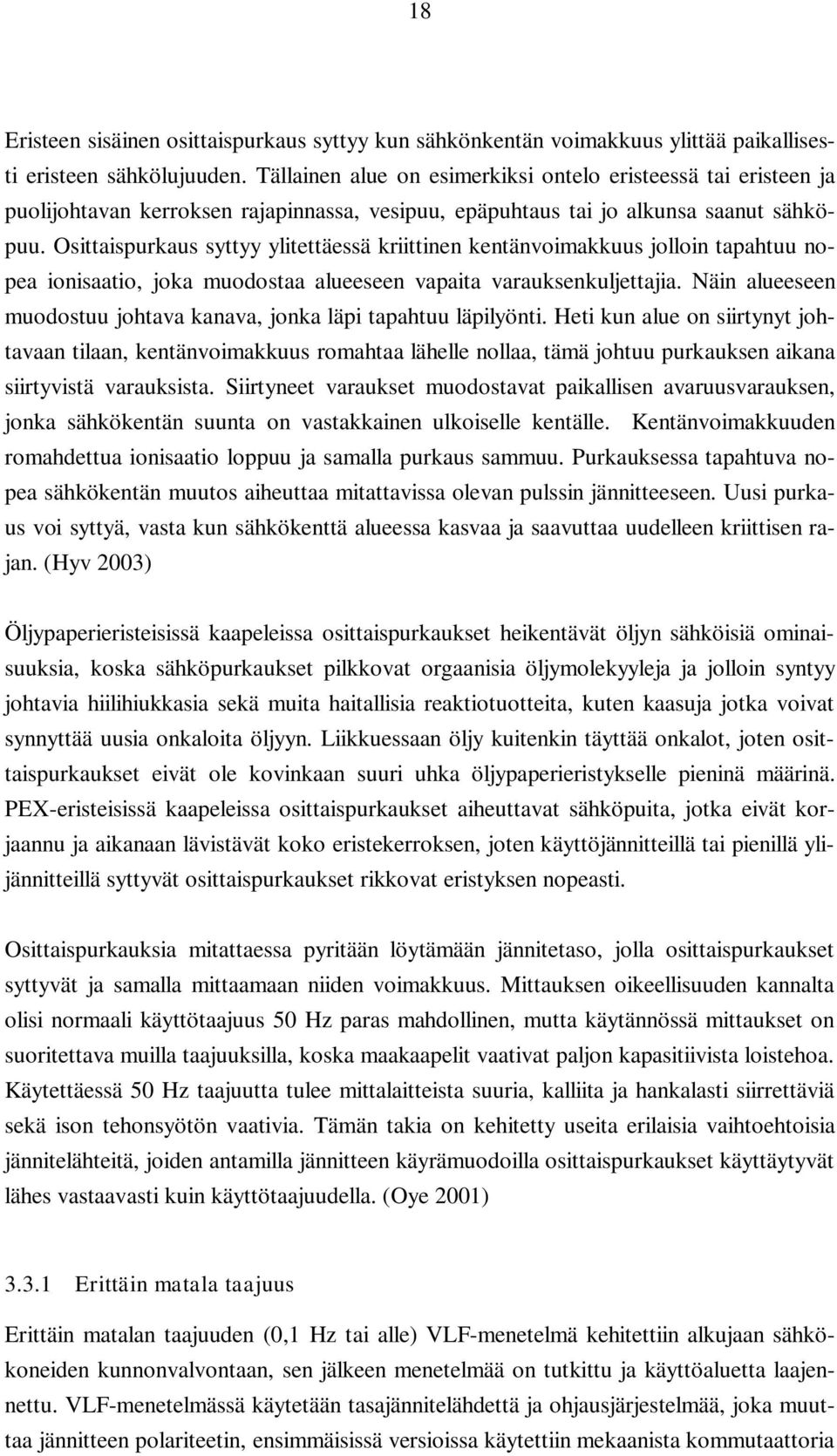 Osittaispurkaus syttyy ylitettäessä kriittinen kentänvoimakkuus jolloin tapahtuu nopea ionisaatio, joka muodostaa alueeseen vapaita varauksenkuljettajia.